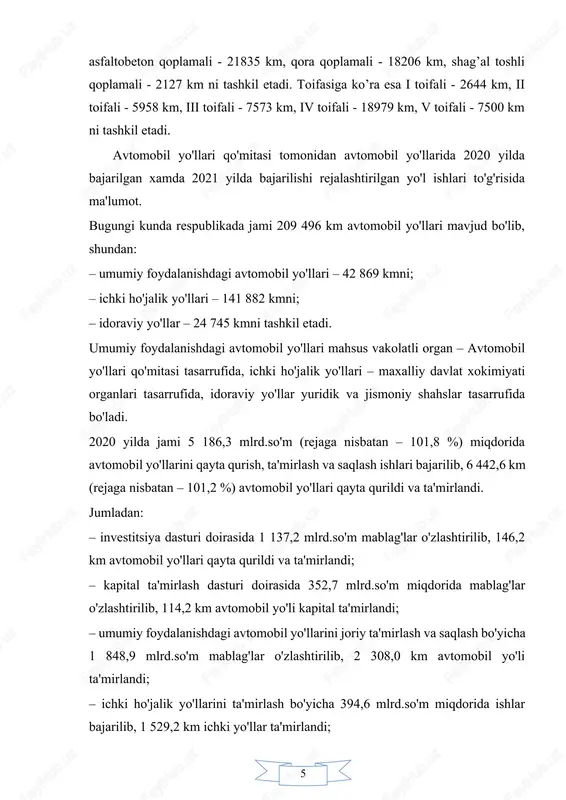 ayliklar yaratish tashilayotgan yuk va ‘assajirlarni tashish tan narhiga sezilarli darajada ta’sir qilar ekan. 1 yanvar 2014 yil xolati bo’yicha res’ublikamizda umumiy foydalanishdagi avtomobil yo’llari qoplama turlari bo’yicha tsementobeton qoplamali - 486 km, asfaltobeton qoplamali - 21835 km, qora qoplamali - 18206 km, shag’al toshli qoplamali - 2127 km ni tashkil etadi. toifasiga ko’ra esa i toifali - 2644 km, ii toifali - 5958 km, iii toifali - 7573 km, iv toifali - 18979 km, v toifali - 7500 km ni tashkil etadi. avtomobil yo'llari qo'mitasi tomonidan avtomobil yo'llarida 2020 yilda bajarilgan xamda 2021 yilda bajarilishi rejalashtirilgan yo'l ishlari to'g'risida ma'lumot. bugungi kunda respublikada jami 209 496 km avtomobil yo'llari mavjud bo'lib, shundan: – umumiy foydalanishdagi avtomobil yo'llari – 42 869 kmni; – ichki ho'jalik yo'llari – 141 882 kmni; – idoraviy yo'llar – 24 745 kmni tashkil etadi. umumiy foydalanishdagi avtomobil yo'llari mahsus vakolatli organ – avtomobil yo'llari qo'mitasi …