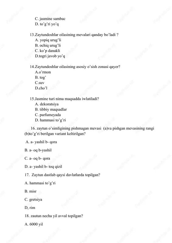 lar 2. zaytundoshlar oilasining asosiy turlari qaysilar? a. zaytun, jasmin b. mango kakos c. begoniya fukus d. tara lavanda 3. zaytundoshlar oilasining o’simliklari qanday gullar bilan ajralib turadi? a. bo’sh gulchambarli gullar b. ochiq rangli kichik gullar c. to’g’ri gullar d. qiyshiq gullar 4. zaytundoshlar oilasin ing yirik daraxt turlaridan biri? a. zaytun b. chinor c. qarg’ay d. tol 5. zaytundoshlar oilasining eng mashxur va iqtisodiy jihatdan qaysi o’simlik turi taniqli hisoblanadi? a. zaytun b. yasmin c.mimoza d. fukus