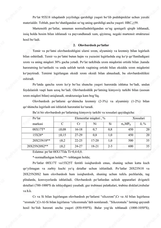 oydalanish vaqti ham uzoq bo‘ladi. olovbardoshlik po‘latning kimyoviy tarkibi bilan (asosan xrom miqdori bilan) aniqlanadi, strukturasiga kam bog‘liq. olovbardosh po‘latlarni qo‘shimcha kremniy (2-3%) va alyuminiy (1-2%) bilan qo‘shimcha legirlash uni ishlatish haroratini ko‘taradi. ba’zi bir olovbardosh po‘latlarning kimyoviy tarkibi va xossalari quyidagicha: po‘lat markasi elementlar miqdori , % xossalari c cr ni si σb,mpq δ, % 08x17t* ≤0,08 16-18 0,7 0,8 450 20 15x28* ≤0,15 27-29 0,8 1,0 450 20 20x23n18** ≤0,2 22-25 17-20 1,0 500 35 20x25n20s2** ≤0,2 24-27 18-21 2-3 600 35 eslatma: po‘lat 08x17tda ti=0,4-0,8. *-normallashgan holda;**- toblangan holda; po‘latlar 08x17t va15x25t ferritli issiqbardosh emas, shuning uchun katta kuch qo‘yilmagan va zarbiy kuchi yo‘q detallar uchun ishlatiladi. po‘latlar 20x23n18 va 20x25n20s2 ham olovbardosh ham issiqbardosh, shuning uchun tufel pechlarida, tag plitalarda, konveyerlarda ishlatiladi. olovbardosh po‘latlardan uchish apparatlari dvigateli detallari (700-1000ºs da ishlaydigan) yasaladi; gaz trubinasi palatkalari, trubina disklari,trubalar va h.k. cr va si bilan legirlangan olovbardosh po‘latlarni …
