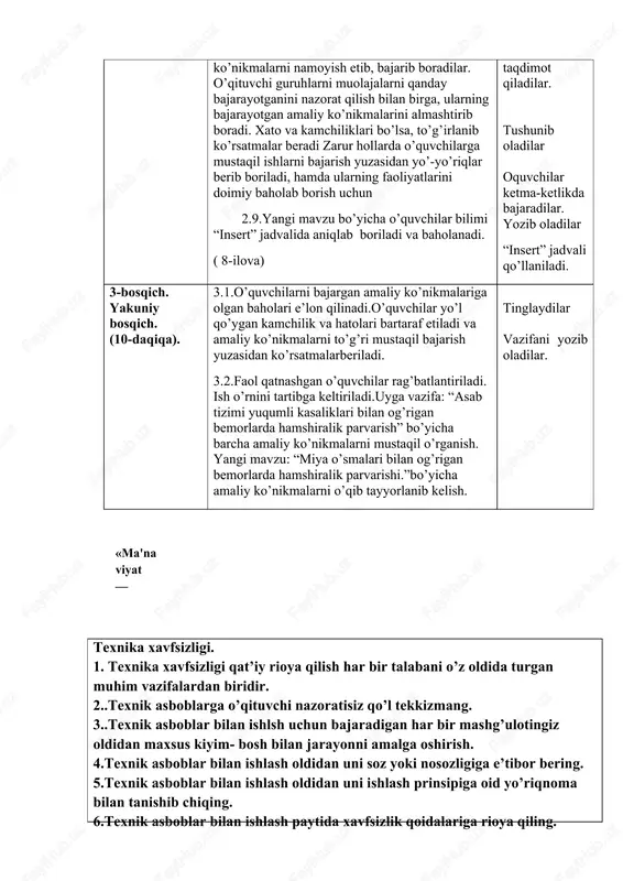 ib boriladi, hamda ularning faoliyatlarini doimiy baholab borish uchun 2.9.yangi mavzu bo’yicha o’quvchilar bilimi “insert” jadvalida aniqlab boriladi va baholanadi. ( 8-ilova) tanishadilar yoriqnoma bilan tanishadilar savollarga javob beradi 2-ta kichik guruhga shakllanadilar tushunadilar guruhlar ishlarni bajaradi. guruhlar vakili taqdimot qiladi. tushunib oladilar. har bir kichik guruhlar o’zaro fikr almashgan holda masalani tahlil qilishadi. guruhlar navbat bilan taqdimot qiladilar. tushunib oladilar oquvchilar ketma-ketlikda bajaradilar. yozib oladilar “insert” jadvali qo’llaniladi. 3-bosqich. yakuniy bosqich. (10-daqiqa). 3.1.o’quvchilarni bajargan amaliy ko’nikmalariga olgan baholari e’lon qilinadi.o’quvchilar yo’l qo’ygan kamchilik va hatolari bartaraf etiladi va amaliy ko’nikmalarni to’g’ri mustaqil bajarish yuzasidan ko’rsatmalarberiladi. 3.2.faol qatnashgan o’quvchilar rag’batlantiriladi. ish o’rnini tartibga keltiriladi.uyga vazifa: “asab tizimi yuqumli kasaliklari bilan og’rigan bemorlarda hamshiralik parvarish” bo’yicha barcha amaliy ko’nikmalarni mustaqil o’rganish. yangi mavzu: “miya o’smalari bilan og’rigan bemorlarda hamshiralik parvarishi.”bo’yicha amaliy ko’nikmalarni o’qib tayyorlanib kelish. tinglaydilar vazifani yozib oladilar. ( «ma'naviyat — insonni ruhan poklanish, qalban ulg'ayishga chorlaydigan, odamning ichki dunyosi, …