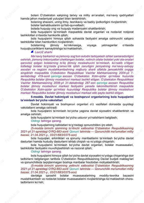 ‘ra o‘z bolasini tug‘uruqxona yoki boshqa davolash muassasasidan, tarbiya, aholini ijtimoiy himoyalash muassasasi va shunga o‘xshash boshqa muassasalardan olishdan bosh tortganligi yoxud ota-ona qaramog‘i mavjud bo‘lmagan boshqa holatlar sababli ota-ona yoki yagona ota (ona) qaramog‘idan mahrum bo‘lgan bola. (3-moddaning o‘n to‘qqizinchi xatboshisi o‘zbekiston respublikasining 2023-yil 11-apreldagi o‘rq-829-sonli qonuni tahririda — qonunchilik ma’lumotlari milliy bazasi, 12.04.2023-y., 03/23/829/0208-son) 4-modda. bola huquqlarini himoya qilish bo‘yicha davlat siyosati bola huquqlarini himoya qilish bo‘yicha davlat siyosatining asosiy yo‘nalishlari quyidagilardan iborat: bolaning huquqlari, erkinliklari va qonuniy manfaatlarini ta’minlash; bolaning hayoti va sog‘lig‘ini muhofaza qilish; bolaning kamsitilishiga yo‘l qo‘ymaslik; bolaning sha’ni va qadr-qimmatini himoya qilish; bolalar huquqlari va imkoniyatlarining tengligini ta’minlash; bola huquqlari kafolatlarining huquqiy asoslarini takomillashtirish; oldingi tahrirga qarang. bola huquqlarining kafolatlari to‘g‘risidagi qonunchilikka rioya etilishini ta’minlash; (4-moddaning sakkizinchi xatboshisi o‘zbekiston respublikasining 2021-yil 21-apreldagi o‘rq-683-sonli qonuni tahririda — qonunchilik ma’lumotlari milliy bazasi, 21.04.2021-y., 03/21/683/0375-son) bola huquqlari, erkinliklari va qonuniy manfaatlarini ta’minlash hamda himoya qilish bo‘yicha davlat …