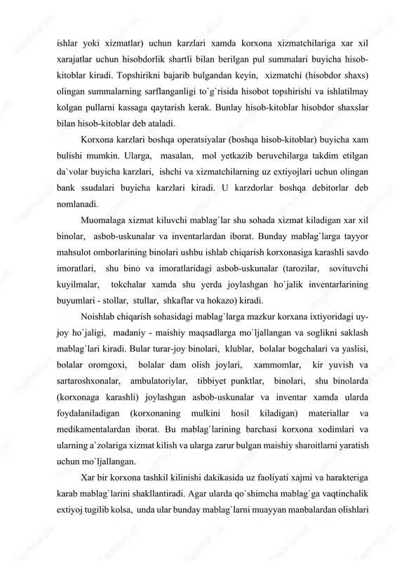 olalar bogchalari va yaslisi, bolalar oromgoxi, bolalar dam olish joylari, xammomlar, kir yuvish va sartaroshxonalar, ambulatoriylar, tibbiyet punktlar, binolari, shu binolarda (korxonaga karashli) joylashgan asbob-uskunalar va inventar xamda ularda foydalaniladigan (korxonaning mulkini hosil kiladigan) materiallar va medikamentalardan iborat. bu mablag`larining barchasi korxona xodimlari va ularning a`zolariga xizmat kilish va ularga zarur bulgan maishiy sharoitlarni yaratish uchun mo`ljallangan. xar bir korxona tashkil kilinishi dakikasida uz faoliyati xajmi va harakteriga karab mablag`larini shakllantiradi. agar ularda qo`shimcha mablag`ga vaqtinchalik extiyoj tugilib kolsa, unda ular bunday mablag`larni muayyan manbalardan olishlari mumkin. korxona kengaytirilishi yoki rekostruksiya kilinishy xollarida jamgarilgan foydaning bir kismi yoki amortizatsiya fondlaridan foydalaniladi. shunday qilib, xorxona mablag`larini hosil kilish rejali harakterga egadir. korxona tomonidan xar kanday manbadan olinadigan mablag`lar ma`lum maqsadlar uchun mo`ljallangan buladi. korxona mablag`larini tashkil topish manbalari va kanday maxsadlarga mo`ljallanganligi buyicha guruxlash ularni ushbu korxonaga biriktirish darajasiga karab amalga oshiriladi. mablag`lar manbalarining tusi (harakteri) mulkchilikning shaklini aks ettiradi. korxonalar …
