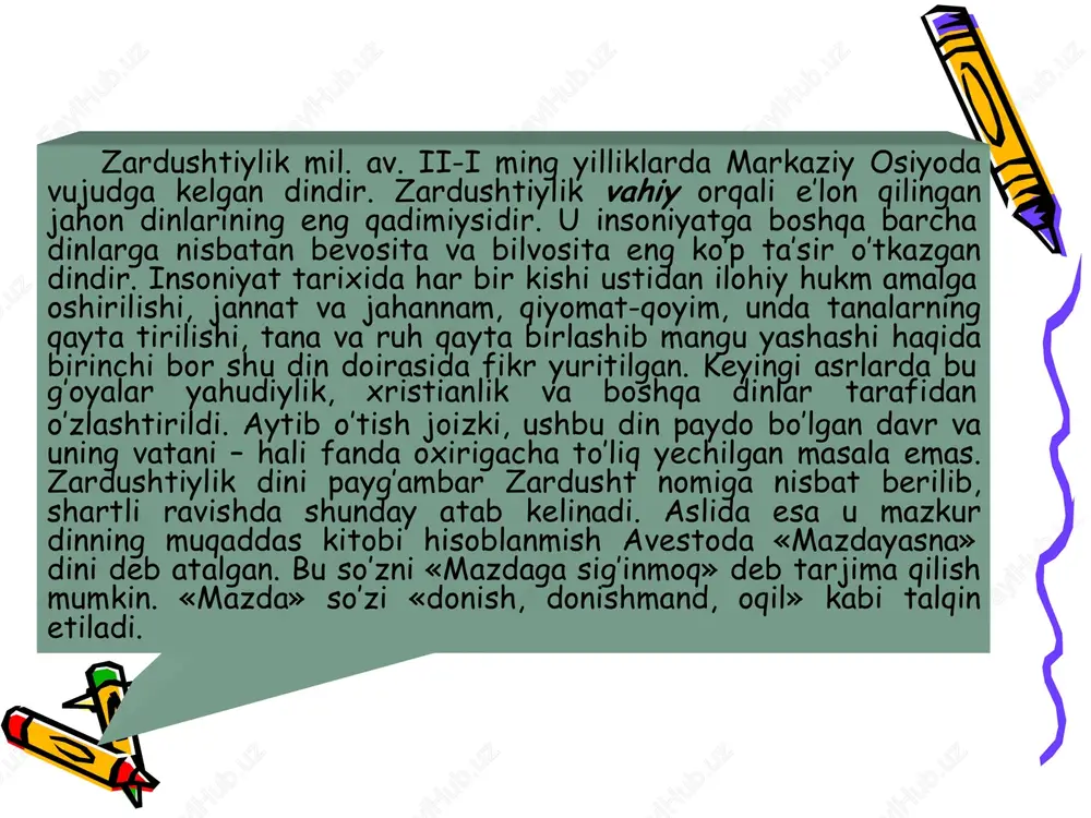 ng «eski dini»ga) nisbatan monoteistik ta’limotdir. u behuda qon to’kuvchi qurbonliklar, harbiy to’qnashuvlar, bosqinchilik urushlarini qoralab, o’troq, osoyishta hayot kechirishga, mehnatga, dehqonchilik, chorvachilik bilan shug’ullanishga da’vat etadi. moddiy hayotni yaxshilashga urinishni yovuzlikka qarshi kurash deb hisoblaydi. zardushtiylik dinida qo’riq yer ochib, uni bog’u-rog’ga aylantirgan odam ilohiyot rahmatiga uchraydi. aksincha, bog’lar, ekinzorlarni, sug’orish inshootlarini buzganlar katta gunohga qoladilar. zardusht insonlarga tinch-totuv yashashni, halol mehnat qilishni o’rgatmoqchi bo’ladi. bunga ko’ra insonning bu dunyodagi hayotiga yarasha narigi dunyodagi taqdiri ham bo’lajak, har bir inson o’lgandan so’ng o’zining bu dunyodagi qilmishiga yarasha abadiy rohat – jannatga, yoki yomon ishlari ko’p bo’lsa na xursandlik va na xafalik ko’rmaydigan arosat joy – misvongatuga tushadi. zardushtiylik negizida olamning qarama-qarshiliklar kurashi asosiga qurilgani turadi: yaxshilik va yomonlik, yorug’lik va qorong’ulik, hayot va o’lim o’rtasida abadiy kurash davom etadi. barcha yaxshiliklarni axura-mazda va barcha yomonliklarni anxramaynyu (yoki axriman) ifodalaydi. axura-mazda insonlarga ezgu ishlarni bayon etib ularga amal qilishni buyuradi, …