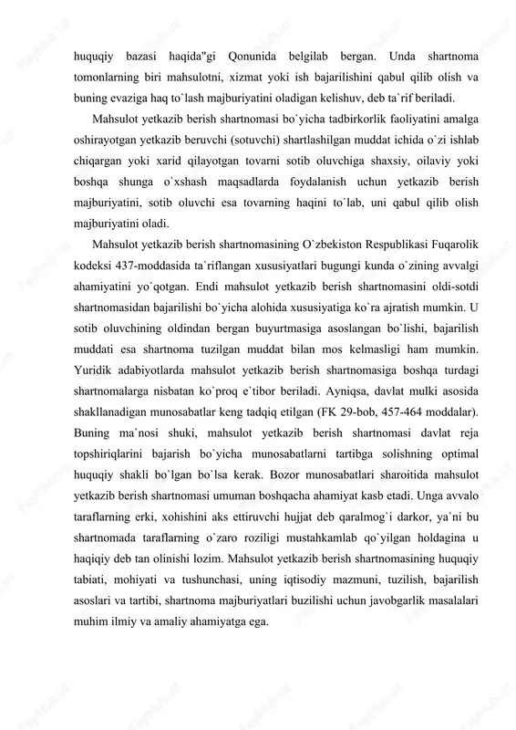lanadigan munosabatlar keng tadqiq etilgan (fk 29-bob, 457-464 moddalar). buning ma`nosi shuki, mahsulot yetkazib berish shartnomasi davlat reja topshiriqlarini bajarish bo`yicha munosabatlarni tartibga solishning optimal huquqiy shakli bo`lgan bo`lsa kerak. bozor munosabatlari sharoitida mahsulot yetkazib berish shartnomasi umuman boshqacha ahamiyat kasb etadi. unga avvalo taraflarning erki, xohishini aks ettiruvchi hujjat deb qaralmog`i darkor, ya`ni bu shartnomada taraflarning o`zaro roziligi mustahkamlab qo`yilgan holdagina u haqiqiy deb tan olinishi lozim. mahsulot yetkazib berish shartnomasining huquqiy tabiati, mohiyati va tushunchasi, uning iqtisodiy mazmuni, tuzilish, bajarilish asoslari va tartibi, shartnoma majburiyatlari buzilishi uchun javobgarlik masalalari muhim ilmiy va amaliy ahamiyatga ega. davlat ehtiyojlari uchun mahsulot yetkazib berish shu maqsadda tuzilgan davlat kontrakti asosida, shuningdek, unga muvofiq tuziladigan shartnomalar asosida amalga oshiriladi (462-moddaning 2-bandi). davlat ehtiyojlari deb o`zbekiston respublikasining qonunda belgilangan tartibda aniqlanadigan hamda budjet mablag`lari va budjetdan tashqari moliya manbalari hisobidan ta`minlanadigan ehtiyojlari tan olinadi. davlat ehtiyojlari uchun mahsulot yetkazib berish bo`yicha munosabatlarga nisbatan, …
