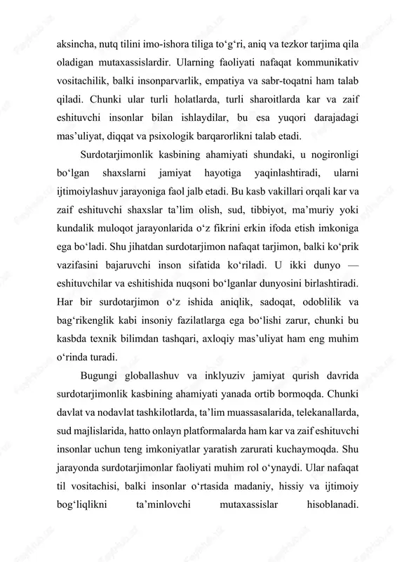 lab, o‘z faoliyatida shunga mos yondashadi. u eshitishida nuqsoni bo‘lgan insonlarning o‘ziga bo‘lgan ishonchini oshiradi, ularni jamiyatda faol bo‘lishga undaydi, shuningdek, ularning bilim olish va o‘z fikrini erkin ifoda etish huquqini amalga oshirishga yordam beradi. shu ma’noda, surdotarjimonlik shunchaki kasb emas, balki ijtimoiy mas’uliyat, insoniylik va mehrga asoslangan faoliyatdir. har bir surdotarjimon o‘z kasbini tanlar ekan, u nafaqat bilim va ko‘nikmaga, balki yurakdan kelgan mehr va insonparvarlik ruhiga ham ega bo‘lishi lozim. chunki bu kasb orqali u insonlar o‘rtasida aloqa o‘rnatish, tushunish va birdamlik muhitini yaratadi, bu esa har bir jamiyat taraqqiyoti uchun muhim omillardan biridir. 2.surdotarjimon faoliyatida zarur kasbiy ko‘nikmalar va malakalar. surdotarjimon faoliyatida kasbiy ko‘nikmalar va malakalar markaziy o‘rinni egallaydi, chunki bu sohada muvaffaqiyatli faoliyat yuritish uchun nafaqat imo-ishora tilini mukammal bilish, balki uni har xil sharoitda to‘g‘ri va ta’sirchan qo‘llay olish ham muhim ahamiyatga ega. surdotarjimon o‘z ishini nafaqat til vositasi orqali, balki hissiy, psixologik va madaniy …