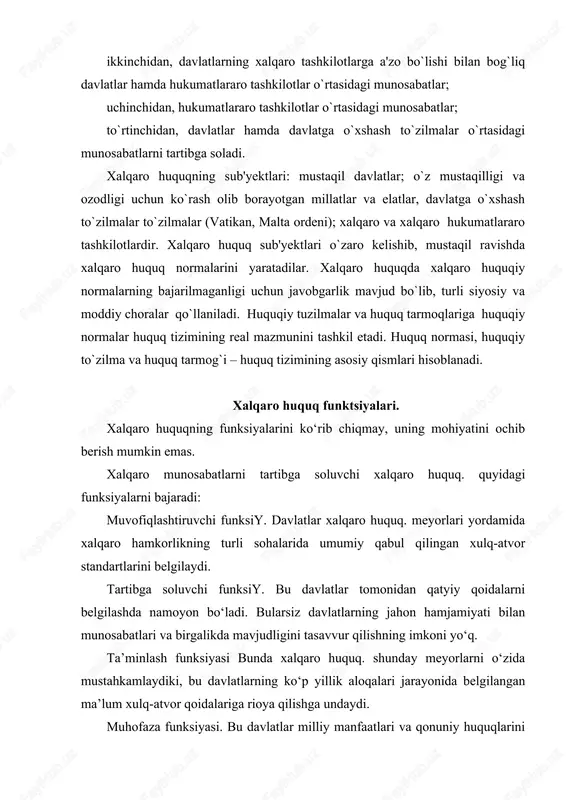 davlatlarning o‘zlari jamoa tarzida xalqaro-huquqiy meyorlarning bajarilishini va xalqaro huquqiy-tartibotni ta’minlaydilar xalqaro huquq predmeti, tizimi. xalqaro munosabatlarda davlatlararo munosabatlar asosiy rol o‘ynaydi. shu bilan birga nodavlat xarakteridagi xalqaro munosabatlar, ya’ni turli davlatlarning yuridik va jismoniy shaxslari o‘rtasidagi shuningdek, xalqaro nohukumat tashkilotlar va xalqaro xo‘jalik birlashmalari ishtirokidagi xalqaro munosabatlar ham mavjud. xalqaro huquq obektiga, eng avvalo, suveren davlatlar o‘rtasidagi munosabatlar kiradi. davlatlararo munosabatlar — bu avvalambor hukumatlararo munosabatlardir. davlatlar o‘rtasidagi mavjud munosabatlar tegishli xalqaro bitimlar bilan tartibga solingandagina xalqaro-huquqiy shaklga ega bo‘ladi. davlatlar o‘rtasidagi munosabatlarni o‘rnatish bmt ustavida mustahkamlab qo‘yilgan umum e’tirof etilgan xalqaro huquq. tamoyillari asosida amalga oshiriladi. xalqaro huquq tarmog‘i sifatida quyidagi munosabatlarni, ya’ni: · birinchidan, davlatlar o‘rtasidagi — ikki tomonlama va ko‘p tomonlama munosabatlarni (ularning ichida butun xalqaro hamjamiyatni qamrab oladigan munosabatlar alohida ahamiyat kasb etadi); · ikkinchidan, davlatlarning xalqaro tashkilotlarga a’zo bo‘lishi bilan bog‘liq. davlatlar va hukumatlararo tashkilotlar o‘rtasidagi; · uchinchidan, hukumatlararo tashkilotlar o‘rtasidagi; · to‘rtinchidan, davlatlar …