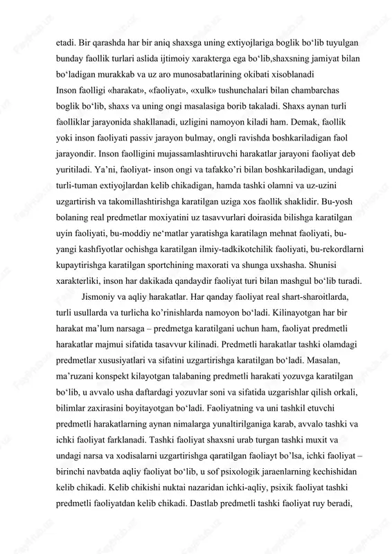 vur kilinadi. predmetli harakatlar tashki olamdagi predmetlar xususiyatlari va sifatini uzgartirishga karatilgan bo‘ladi. masalan, ma’ruzani konspekt kilayotgan talabaning predmetli harakati yozuvga karatilgan bo‘lib, u avvalo usha daftardagi yozuvlar soni va sifatida uzgarishlar qilish orkali, bilimlar zaxirasini boyitayotgan bo‘ladi. faoliyatning va uni tashkil etuvchi predmetli harakatlarning aynan nimalarga yunaltirilganiga karab, avvalo tashki va ichki faoliyat farklanadi. tashki faoliyat shaxsni urab turgan tashki muxit va undagi narsa va xodisalarni uzgartirishga qaratilgan faoliayt bo’lsa, ichki faoliyat – birinchi navbatda aqliy faoliyat bo‘lib, u sof psixologik jaraenlarning kechishidan kelib chikadi. kelib chikishi nuktai nazaridan ichki-aqliy, psixik faoliyat tashki predmetli faoliyatdan kelib chikadi. dastlab predmetli tashki faoliyat ruy beradi, tajriba orttirib borilgan sari sekin-asta bu harakatlar ichki aqliy jaraenga aylanib boradi. buni nutk faoliyati misolida oladigan bo‘lsak, bola dastlabki so‘zlarni kattik tovush bilan tashki nutkida ifoda etadi, keyinchalik ishida uzicha gapirishga urganib,uylaydigan, muloxaza yuritadigan, uz oldiga maksad va rejalar kuyadigan bo‘lib boradi. jismoniy va aqliy …