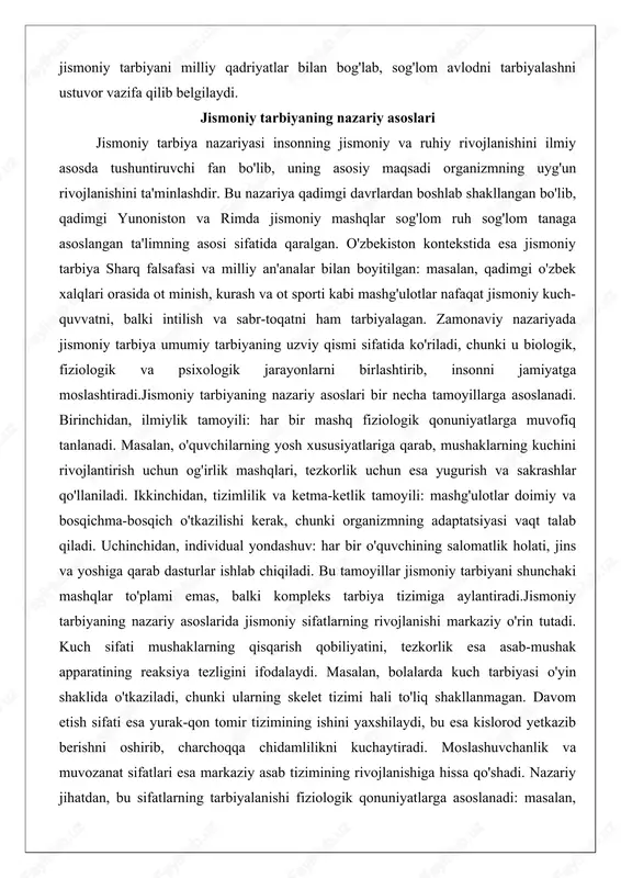 ma-bosqich o'tkazilishi kerak, chunki organizmning adaptatsiyasi vaqt talab qiladi. uchinchidan, individual yondashuv: har bir o'quvchining salomatlik holati, jins va yoshiga qarab dasturlar ishlab chiqiladi. bu tamoyillar jismoniy tarbiyani shunchaki mashqlar to'plami emas, balki kompleks tarbiya tizimiga aylantiradi.jismoniy tarbiyaning nazariy asoslarida jismoniy sifatlarning rivojlanishi markaziy o'rin tutadi. kuch sifati mushaklarning qisqarish qobiliyatini, tezkorlik esa asab-mushak apparatining reaksiya tezligini ifodalaydi. masalan, bolalarda kuch tarbiyasi o'yin shaklida o'tkaziladi, chunki ularning skelet tizimi hali to'liq shakllanmagan. davom etish sifati esa yurak-qon tomir tizimining ishini yaxshilaydi, bu esa kislorod yetkazib berishni oshirib, charchoqqa chidamlilikni kuchaytiradi. moslashuvchanlik va muvozanat sifatlari esa markaziy asab tizimining rivojlanishiga hissa qo'shadi. nazariy jihatdan, bu sifatlarning tarbiyalanishi fiziologik qonuniyatlarga asoslanadi: masalan, superkompensatsiya printsipi bo'yicha, mashqdan keyin organizm tiklanib, oldingi darajadan yuqoriroq holatga keladi. o'zbekiston ta'limida bu asoslar milliy sport turlari – kurash, milliy o'yinlar – bilan integratsiya qilinib, o'quvchilarda milliy g'urur tuyg'usini ham shakllantiradi.jismoniy tarbiyaning nazariy asoslarini chuqurroq tahlil qilsak, u …