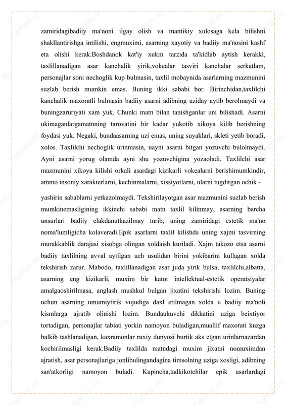 k - yashirin sabablarni yetkazolmaydi. tekshirilayotgan asar mazmunini suzlab berish mumkinemasligining ikkinchi sababi matn taxlil kilinmay, asarning barcha unsurlari badiiy elakdanutkazilmay turib, uning zamiridagi estetik ma'no noma'lumligicha kolaveradi.epik asarlarni taxlil kilishda uning xajmi tasvirning murakkablik darajasi xisobga olingan xoldaish kuriladi. xajm takozo etsa asarni badiiy taxlilning avval aytilgan uch usulidan birini yokibarini kullagan xolda tekshirish zarur. mabodo, taxlillanadigan asar juda yirik bulsa, taxlilchi,albatta, asarning eng kizikarli, muxim bir kator intellektual-estetik operatsiyalar amalgaoshirilmasa, anglash mushkul bulgan jixatini tekshirishi lozim. buning uchun asarning umumiytirik vujudiga daxl etilmagan xolda u badiiy ma'noli kismlarga ajratib olinishi lozim. bundaukuvchi dikkatini uziga beixtiyor tortadigan, personajlar tabiati yorkin namoyon buladigan,muallif maxorati kuzga balkib tashlanadigan, kaxramonlar ruxiy dunyosi burtik aks etgan urinlarnazardan kochirilmasligi kerak.badiiy taxlilda matndagi muxim jixatni nomuximdan ajratish, asar personajlariga jonlibulingandagina timsolning uziga xosligi, adibning san'atkorligi namoyon buladi. kupincha,tadkikotchilar epik asarlardagi kaxramonlardan, avval boshdanok goya kidirishga tutinishadi vashu bois turli asarlardagi mutlako boshka-boshka personajlar ikki tomchi …