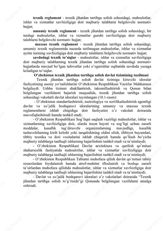 b borilayotgan ishlarning debochasidir. o’zbekiston respublikasining “texnik jihatdan tartibga solish to’g’risida” qonuni 2008 yil 11 noyabrda qonunchilik palatasi tomonidan qabul qilingan bo’lib, 2009 yil 27 martda senat tomonidan ma’qullangan. ushbu qonun quyidagi boblar va moddalardan iborat: 1-bob. umumiy qoidalar (1 - 6- moddalar); 2-bob. davlat organlarining va boshqa organlar hamda tashkilotlarning texnik jihatdan tartibga solish sohasidagi vakolatlari (7 - 14-moddalar); 3-bob. texnik reglamentlar (15 - 23-moddalar); 4-bob. yakunlovchi qoidalar (24 - 28-moddalar). qonuning 1-moddasiga muvofiq, ushbu qonunning maqsadi mahsulotlar, ishlar va xizmatlar xavfsizligiga doir majburiy talablarni belgilash, qo’llash va bajarish sohasidagi munosabatlarni tartibga solishdan iborat, deb ifodalangan. “texnik jihatdan tartibga solish to’g’risida”gi qonunda quyidagi atamalar va ta’riflar keltirilgan: texnik jihatdan tartibga solish - mahsulotlar, ishlar va xizmatlar xavfsizligiga doir majburiy talablarni belgilash, qo’llash va bajarish; mahsulotlar, ishlar va xizmatlar xavfsizligi - mahsulotni ishlab chiqarish, undan foydalanish, saqlash, tashish, sotish va utilizatsiya qilish jarayonlarining, bajariladigan ishlar, ko’rsatiladigan xizmatlarning holati bo’lib, bunda …