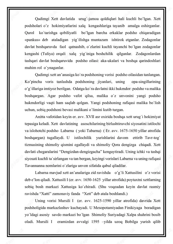 tabarna) ( er. avv. 1675-1650 yillar atrofida boshqargan) tugallaydi. u istilochilik yurishlarini davom ettirib tavr-tog` tizmasining shimoliy qismini egallaydi va shimoliy qora dengizga chiqadi. xett davlati chegaralarini “dengizdan-dengizgacha” kengaytiradi. uning ichki va tashqi siyosati kuchli ta`sirlangan va tan bergan, keyingi vorislari labarna va uning rafiqasi tavannanna nomlarini o`zlariga unvon sifatida qabul qiladilar. labarna mavjud xett an’analariga zid ravishda o’g`li xattusilini o’z vorisi deb e’lon qiladi. xattusili i (er. avv. 1650-1625 yillar atrofida) poytaxtni xettlarning sobiq bosh markazi xattusiga ko`chiradi. (shu voqeadan keyin davlat rasmiy ravishda “xatti” zamonaviy fanda “xett” deb atala boshlandi.) uning vorisi mursili i (er. avv. 1625-1590 yillar atrofida) davrida xett podsholigida markazlashuv kuchayadi. u mesopotamiyadan finikiyaga boradigan yo`ldagi asosiy savdo markazi bo`lgan shimoliy suriyadagi xalpa shahrini bosib oladi. mursili i eramizdan avvalgi 1595 –yilda uzoq bobilga yurish qilib xammurapi sulolasini tugatdi. ammo mamlakat ichida keskin vaziyat vujudga keladi. saroy fitnachilari podsho hokimiyatini kuchayishini istamay taxt vorisligiga ko’pgina …