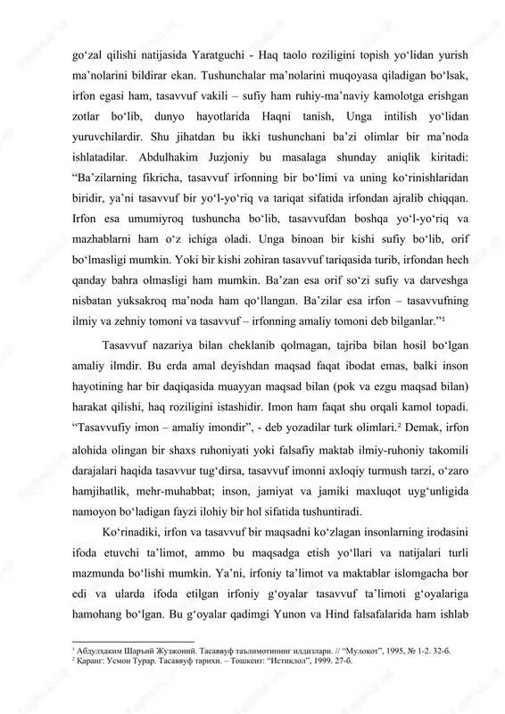 har bir daqiqasida muayyan maqsad bilan (pok va ezgu maqsad bilan) harakat qilishi, haq roziligini istashidir. imon ham faqat shu orqali kamol topadi. “tasavvufiy imon – amaliy imondir”, - deb yozadilar turk olimlari.[footnoteref:2] demak, irfon alohida olingan bir shaxs ruhoniyati yoki falsafiy maktab ilmiy-ruhoniy takomili darajalari haqida tasavvur tug‘dirsa, tasavvuf imonni axloqiy turmush tarzi, o‘zaro hamjihatlik, mehr-muhabbat; inson, jamiyat va jamiki maxluqot uyg‘unligida namoyon bo‘ladigan fayzi ilohiy bir hol sifatida tushuntiradi. [2: qarang: usmon turar. tasavvuf tarixi. – toshkent: “istiqlol”, 1999. 27-b. ] ko‘rinadiki, irfon va tasavvuf bir maqsadni ko‘zlagan insonlarning irodasini ifoda etuvchi ta’limot, ammo bu maqsadga etish yo‘llari va natijalari turli mazmunda bo‘lishi mumkin. ya’ni, irfoniy ta’limot va maktablar islomgacha bor edi va ularda ifoda etilgan irfoniy g‘oyalar tasavvuf ta’limoti g‘oyalariga hamohang bo‘lgan. bu g‘oyalar qadimgi yunon va hind falsafalarida ham ishlab chiqilgan. ammo bu g‘oyalarning asosiy manbalari islomgacha bo‘lgan dinlar edi. shu boisdan islom dini asosida shakllangan …