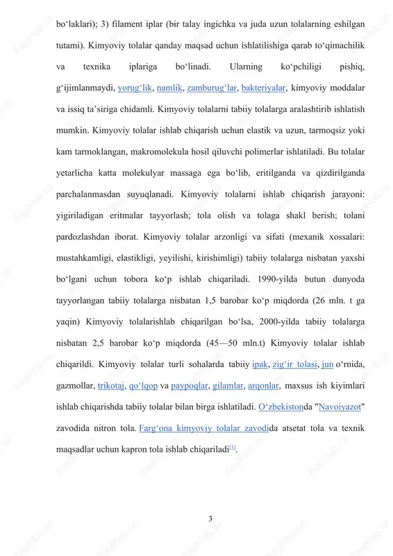 olalar arzonligi va sifati (mexanik xossalari: mustahkamligi, elastikligi, yeyilishi, kirishimligi) tabiiy tolalarga nisbatan yaxshi boʻlgani uchun tobora koʻp ishlab chiqariladi. 1990-yilda butun dunyoda tayyorlangan tabiiy tolalarga nisbatan 1,5 barobar koʻp miqdorda (26 mln. t ga yaqin) kimyoviy tolalarishlab chiqarilgan boʻlsa, 2000-yilda tabiiy tolalarga nisbatan 2,5 barobar koʻp miqdorda (45—50 mln.t) kimyoviy tolalar ishlab chiqarildi. kimyoviy tolalar turli sohalarda tabiiy ipak, zigʻir tolasi, jun oʻrnida, gazmollar, trikotaj, qoʻlqop va paypoqlar, gilamlar, arqonlar, maxsus ish kiyimlari ishlab chiqarishda tabiiy tolalar bilan birga ishlatiladi. oʻzbekistonda "navoiyazot" zavodida nitron tola. fargʻona kimyoviy tolalar zavodida atsetat tola va texnik maqsadlar uchun kapron tola ishlab chiqariladi[1]. page 3