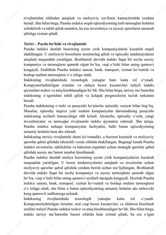 paasha indeksi nafaqat kompaniyalar faoliyatini, balki butun iqtisodiyotning umumiy holatini ham aks ettiradi. indeksning tarixiy rivojlanishi shuni ko‘rsatadiki, u bozorni kuzatish va moliyaviy qarorlar qabul qilishda ishonchli vosita sifatida shakllangan. bugungi kunda paasha indeksi investorlar, tahlilchilar va hukumat organlari uchun strategik qarorlar qabul qilishda asosiy ma’lumot manbai hisoblanadi. paasha indeksi dastlab moliya bozorining ayrim yirik kompaniyalarini kuzatish maqsadida yaratilgan. u bozor tendensiyalarini aniqlash va investorlar uchun moliyaviy qarorlar qabul qilishda yordam berish uchun mo‘ljallangan. boshlanish davrida indeks faqat bir necha kompaniya va asosiy tarmoqlarni qamrab olgan bo‘lsa, vaqt o‘tishi bilan uning qamrovi sezilarli darajada kengaydi. hozirda paasha indeksi sanoat, bank, transport, xizmat ko‘rsatish va boshqa muhim tarmoqlarni o‘z ichiga oladi, shu bilan u butun iqtisodiyotning umumiy holatini aks ettiruvchi keng qamrovli indikatorga aylandi. indeksning rivojlanishida texnologik yutuqlar katta rol o‘ynadi. kompyuterlashtirilgan tizimlar, real vaqt bozor kuzatuvlari va elektron hisoblash usullari tufayli paasha indeksi tezkor va aniq hisoblanadigan bo‘ldi. shu bilan …