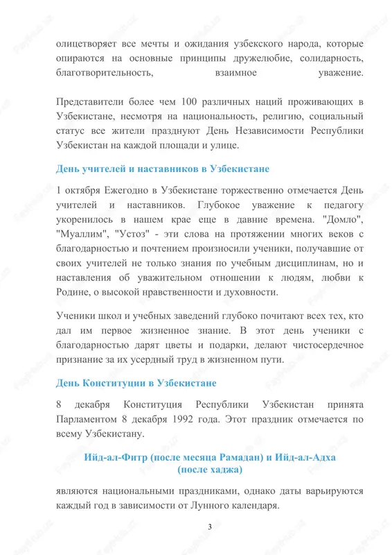 eley ne tolko znaniya po uchebnim distsiplinam, no i nastavleniya ob uvajitelnom otnoshenii k lyudyam, lyubvi k rodine, o visokoy nravstvennosti i duxovnosti. ucheniki shkol i uchebnix zavedeniy gluboko pochitayut vsex tex, kto dal im pervoe jiznennoe znanie. v etot den ucheniki s blagodarnostyu daryat tsveti i podarki, delayut chistoserdechnoe priznanie za ix userdniy trud v jiznennom puti. den konstitutsii v uzbekistane 8 dekabrya konstitutsiya respubliki uzbekistan prinyata parlamentom 8 dekabrya 1992 goda. etot prazdnik otmechaetsya po vsemu uzbekistanu. iyd-al-fitr (posle mesyatsa ramadan) i iyd-al-adxa (posle xadja) yavlyayutsya natsionalnimi prazdnikami, odnako dati variruyutsya kajdiy god v zavisimosti ot lunnogo kalendarya. 3 ramazan xait (iyd-al-fitr) etot prazdnik izvesten kak ruza xait, on sovpadaet s 9-m mesyatsem (xijriy) po musulmanskomu kalendaryu. prazdnik vklyuchaet v sebya religiozniy post - urazu, kotoraya dlitsya 30 dney, i eto schitaetsya obryad duxovnogo i moralnogo ochisheniya. usloviya posta sleduyushie: s vosxoda solntsa do zakata ne prinimat pishu …