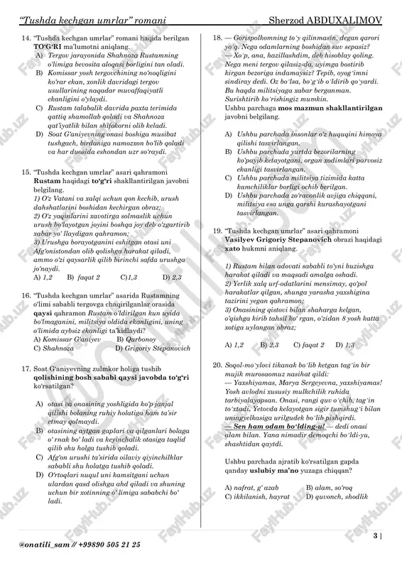 n, rustam bilan to‘ yi biroz kayfiyatsiz, insonlar urush tashvishlaridan charchagan holda o‘ tirganini o‘ylar edi. 3) rustamning stepanovichga tashlanishiga e’tibor bermagan, chunki u qilgan qilmishi uchun jazo olishi kerak deb hisoblagan qahramon; a) 2,3 b) faqat 1 c) 1,2 d)1,3 8. “tushda kechgan umrlar” romanida quyidagi voqealardan qaysi biri qalamga olinmagan? a) qatag‘on siyosati b) afg‘ on urushi c) jadidchilik harakatining yoyilishi d) paxta siyosati, o‘ zbek ishi 9. “tushda kechgan umrlar” romani mazmuniga mos bo‘lmagan javobni belgilang. a) asarda paxta siyosati shu darajada ochib beriladiki, inson qadri sariq chaqaga arzimasligi yuzaga chiqadi. b) asarda paxta davrida, hatto, insonlar baxtsiz hodisalar tufayli hayotdan ko‘ z yumishi ham mumkinligi tasvirlangan. c) paxta davrida barcha domlalarning naqadar bag‘ ritosh va qattiqqo‘lligi tasvirlangan. d) asarda rustamning qat’iyatligi, qaysarligi ochib berilgan holatlar ham mavjud. 10. “tushda kechgan umrlar” romanida o‘qituvchining o‘g‘ligi to‘y qilib berishi tasviri berilgan. ushbu to‘y nima sababdan faysiz bo‘lib qoladi? …