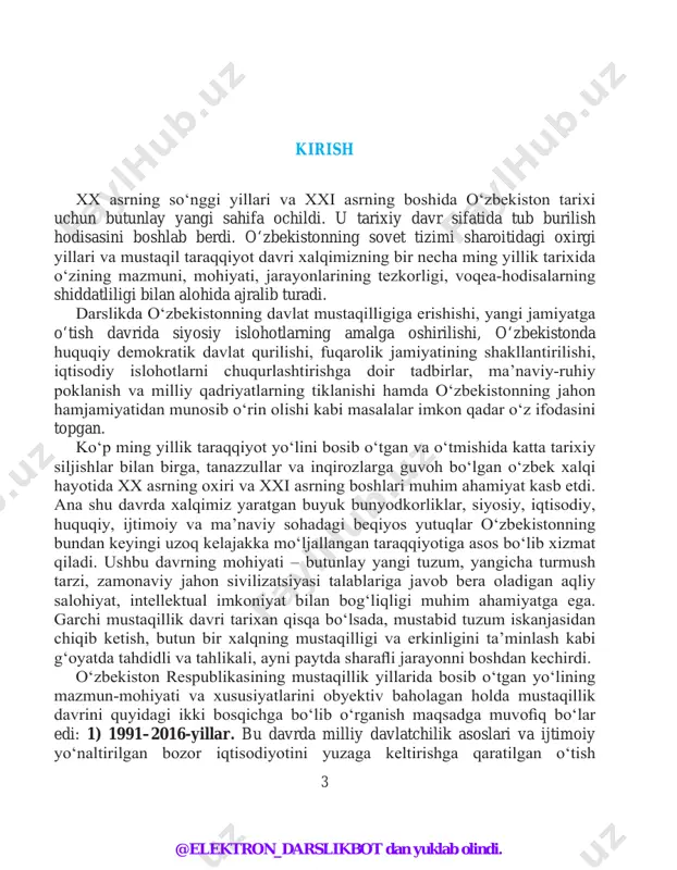 gi muhim ahamiyatga ega. garchi mustaqillik davri tarixan qisqa bo‘lsada, mustabid tuzum iskanjasidan chiqib ketish, butun bir xalqning mustaqilligi va erkinligini ta’minlash kabi g‘oyatda tahdidli va tahlikali, ayni paytda sharafli jarayonni boshdan kechirdi. o‘zbekiston respublikasining mustaqillik yillarida bosib o‘tgan yo‘lining mazmun-mohiyati va xususiyatlarini obyektiv baholagan holda mustaqillik davrini quyidagi ikki bosqichga bo‘lib o‘rganish maqsadga muvofiq bo‘lar edi: 1) 1991–2016-yillar. bu davrda milliy davlatchilik asoslari va ijtimoiy yo‘naltirilgan bozor iqtisodiyotini yuzaga keltirishga qaratilgan o‘tish @elektron_darslikbot dan yuklab olindi. 4 davrining dastlabki islohotlar jarayoniga ilk qadamlar qo‘yildi. demokratik an’analar asosida yangi davlat boshqaruv tizimi – qonun chiqaruvchi, ijro etuvchi va sud hokimiyati tashkil etildi hamda fuqarolik jamiyati asoslari yaratildi, erkin bozor iqtisodiyotiga o‘tila boshlandi. 2000-yildan mamlakatda faol demokratik yangilanish va modernizatsiyalash jarayonlari kuzatildi. jumladan, kuchli davlatdan – kuchli fuqarolik jamiyatiga bosqichma- bosqich o‘tish asosiy vazifa qilib qo‘yildi. natijada mamlakatning siyosiy va iqtisodiy hayotida demokratlashtirish va liberallashtirish jarayonlari chuqurlashdi, inson haq-huquqlari va erkinliklarini …