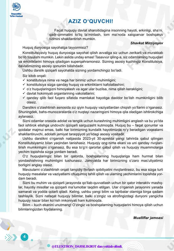 ............ 117 33-dars. ijodiy faoliyat ............................................................................................... 121 34-dars. nazorat ishi ................................................................................................. 122 @elektron_darslikbot dan yuklab olindi. 4 m rtm rtm rtmrtm rtm rtmtm rtm rtm tm rtm rtm rm rtm rtm rrtm rtm rrtm rtm rtrtm rtm rtm aziz o‘quvchi! faqat huquqiy davlat sharoitidagina insonning hayoti, erkinligi, sha’ni, qadr-qimmatini to‘liq ta’minlash, tom ma’noda xalqparvar boshqaruv tizimini shakllantirish mumkin. shavkat mirziyoyev huquq dunyosiga sayohatga tayyormisiz? konstitutsiyaviy huquq dunyosiga sayohat qilish avvaliga siz uchun zerikarli va murak kab bo‘lib tuyulishi mumkin. lekin aslida unday emas! tasavvur qiling-a, siz odamlarning huquqlari va erkinliklarini himoya qiladigan superqahramonsiz. sizning asosiy kuchingiz konstitutsiya, davlatimizning asosiy qonunini bilishdadir. ushbu darslik qiziqarli sayohatda sizning yordamchingiz bo‘ladi. siz kitob orqali: ✔ konstitutsiya nima va nega har birimiz uchun muhimligini; ✔ konstitutsiya sizga qanday huquq va erkinliklarni kafolatlashini; ✔ o‘z huquqlaringizni himoyalash va agar ular buzilsa, nima qilish kerakligini; ✔ davlat hokimiyati organlarining vakolatlarini; ✔ qanday qilib faol fuqaro sifatida …