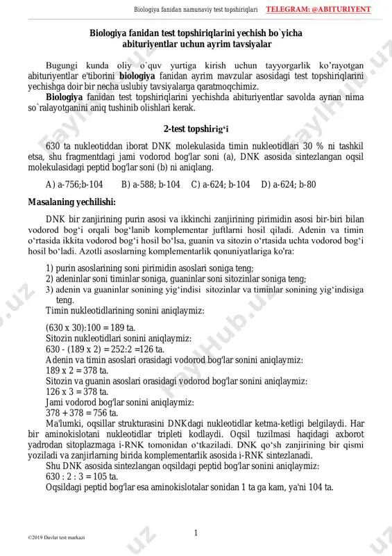 imin nukleotidlari 30 % ni tashkil etsa, shu fragmentdagi jami vodorod bog'lar soni (a), dnk asosida sintezlangan oqsil molekulasidagi peptid bog'lar soni (b) ni aniqlang. a) a-756;b-104 b) a-588; b-104 c) a-624; b-104 d) a-624; b-80 masalaning yechilishi: dnk bir zanjirining purin asosi va ikkinchi zanjirining pirimidin asosi bir-biri bilan vodorod bog‘i orqali bog‘lanib komplementar juftlarni hosil qiladi. adenin va timin o‘rtasida ikkita vodorod bog‘i hosil bo‘lsa, guanin va sitozin o‘rtasida uchta vodorod bog‘i hosil bo‘ladi. azotli asoslarning komplementarlik qonuniyatlariga ko'ra: 1) purin asoslarining soni pirimidin asoslari soniga teng; 2) adeninlar soni timinlar soniga, guaninlar soni sitozinlar soniga teng; 3) adenin va guaninlar sonining yig‘indisi sitozinlar va timinlar sonining yig‘indisiga teng. timin nukleotidlarining sonini aniqlaymiz: (630 x 30):100 = 189 ta. sitozin nukleotidlari sonini aniqlaymiz: 630 - (189 x 2) = 252:2 =126 ta. adenin va timin asoslari orasidagi vodorod bog'lar sonini aniqlaymiz: 189 x 2 = 378 ta. sitozin …