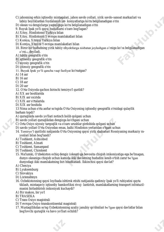 un d) savdo yollari o'rta osiyodan emas, balki hindiston yerlaridan o'tgam uchun 14. temiryo’l qurilishi natijasida o'rta osiyoning qaysi yirik shaharlari rossiyaning markaziy ra- yonlari bilan bog'landi? a) toshkent, ashxobod b) toshkent, almati c) toshkent, samarqand d) toshkent, chimkent 15. ma'lumki, o'zbekiston ochiq dengiz (okean) ga bevosita chiqish imkoniyatiga ega bo'lmagan, dunyo okeaniga chiqish uchun kamida ikki davlatning hududini kesib o'tish zarur bo’lgan dunyodagi ikki mamlakatning biri hisoblanadi. ikkinchisi qaysi davlat? a) chexiya b) lyuksemburg c) slovakiya d) lixtenshteyn 16. ozbekistonning qaysi loyihada ishtirok etishi natijasida qadimiy ipak yo'li ruhiyatini qayta tiklash, mintaqaviy iqtisodiy hamkorlikni rivoj- lantirish, mamlakatlarning transport infratuzil- masini birlashtirish imkoniyati kuchaydi? a) bir makon, bir yo'l b) traseka c) trans osiyo magistrali d) yevropa-osiyo transkontinental magistrali 17. mustaqillikdan so'ng ozbekistonning azaliy janubiy qo'shnilari bo’lgan qaysi davlatlar bilan bog'lovchi quruqlik va havo yo'llari ochildi? a) afg'oniston, pokiston, eron b) hindiston, pokiston, xitoy c) hindiston, pokiston, eron d) turkiya, …