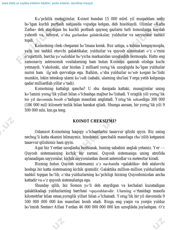 in. agar biz yerdan uzoqlasha boshlasak, buning sababini anglab yetamiz. yer — quyosh sistemasining kichik bir zarrasi. quyosh sistemasiga uning atrofida aylanadigan sayyoralar, kichik sayyoralardan iborat asteroidlar va meteorlar kiradi. bizning butun quyosh sistemamiz o‟z navbatida «galaktika» deb ataluvchi boshqa bir katta sistemaning kichik qismidir. galaktika million-million yulduzlardan tashkil topgan bo‟lib, o‟sha yulduzlarning ko‟pchiligi bizning quyoshimizdan ancha kattadir va o‟z quyosh sistemalariga ega. shunday qilib, biz somon yo‟li deb ataydigan va kechalari kuzatadigan galaktikadagi yulduzlarning barchasi «quyoshlar»dir. ularning o‟rtasidagi masofa kilometrlar bilan emas,yoruglik yillari bilan o‟lchanadi. yorug‟lik bir yil davomida 9 500 000 000 000 km masofani bosib utadi. bizga eng yaqin va yorqin yulduz bo‟lmish sentavr alfasi yerdan 46 000 000 000 000 km uzoqlikda joylashgan. o‟z www.kitob.uz saytida elektron kitoblar, audio ertaklar, darsliklar mavjud navbatida bizning galaktikamiz ham undan-da kattaroq sistemaning kichik bir bo‟lagidir. bundan boshqa yana millionlab galaktikalar mavjud bo‟lib, ulardan eng yaqini bilan bizning galaktikamiz o‟rtasidagi …