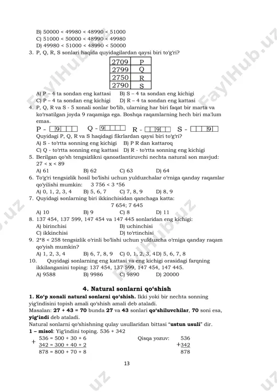 eng kattasi b) s – 4 ta sondan eng kichigi c) p – 4 ta sondan eng kichigi d) r – 4 ta sondan eng kattasi 4. p, q, r va s - 5 xonali sonlar bo‘lib, ularning har biri faqat bir marta va ko‘rsatilgan joyda 9 raqamiga ega. boshqa raqamlarning hech biri ma'lum emas. quyidagi p, q, r va s haqidagi fikrlardan qaysi biri to‘g‘ri? a) s - to‘rtta sonning eng kichigi b) p r dan kattaroq c) q - to‘rtta sonning eng kattasi d) r - to‘rtta sonning eng kichigi 5. berilgan qo‘sh tengsizlikni qanoatlantiruvchi nechta natural son mavjud: 27 < x < 89 a) 61 b) 62 c) 63 d) 64 6. to‘g‘ri tengsizlik hosil bo‘lishi uchun yulduzchalar o‘rniga qanday raqamlar qo‘yilishi mumkin: 3 756 < 3 *56 a) 0, 1, 2, 3, 4 b) 5, 6, 7 c) 7, 8, 9 d) 8, 9 7. quyidagi …