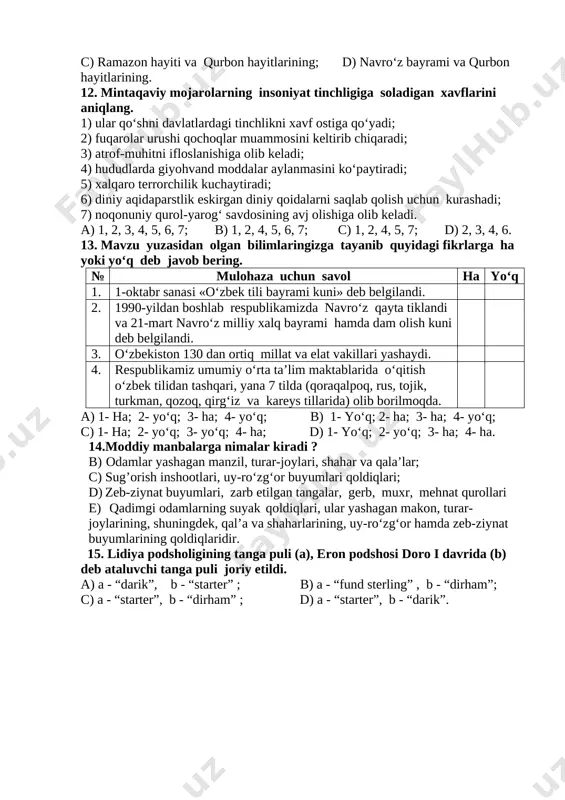 - b, 2- c, 3- a; c) 1-c, 2-a, 3-b; d) 1- a, 2- b, 3- c. 11.o‘zbekistonning birinchi prezidenti islom karimovning tashabbusi bilan 1991-yildan boshlab (a) va 1992-yildan boshlab (b) birinchi kuni dam olish kuni deb belgilangan. a) qurbon hayiti va ramazon hayitlarining; b) mustaqillik kuni va navro‘z bayrami; c) ramazon hayiti va qurbon hayitlarining; d) navro‘z bayrami va qurbon hayitlarining. 12. mintaqaviy mojarolarning insoniyat tinchligiga soladigan xavflarini aniqlang. 1) ular qo‘shni davlatlardagi tinchlikni xavf ostiga qo‘yadi; 2) fuqarolar urushi qochoqlar muammosini keltirib chiqaradi; 3) atrof-muhitni ifloslanishiga olib keladi; 4) hududlarda giyohvand moddalar aylanmasini ko‘paytiradi; 5) xalqaro terrorchilik kuchaytiradi; 6) diniy aqidaparstlik eskirgan diniy qoidalarni saqlab qolish uchun kurashadi; 7) noqonuniy qurol-yarog‘ savdosining avj olishiga olib keladi. a) 1, 2, 3, 4, 5, 6, 7; b) 1, 2, 4, 5, 6, 7; c) 1, 2, 4, 5, 7; d) 2, 3, 4, 6. 13. mavzu yuzasidan olgan bilimlaringizga tayanib …