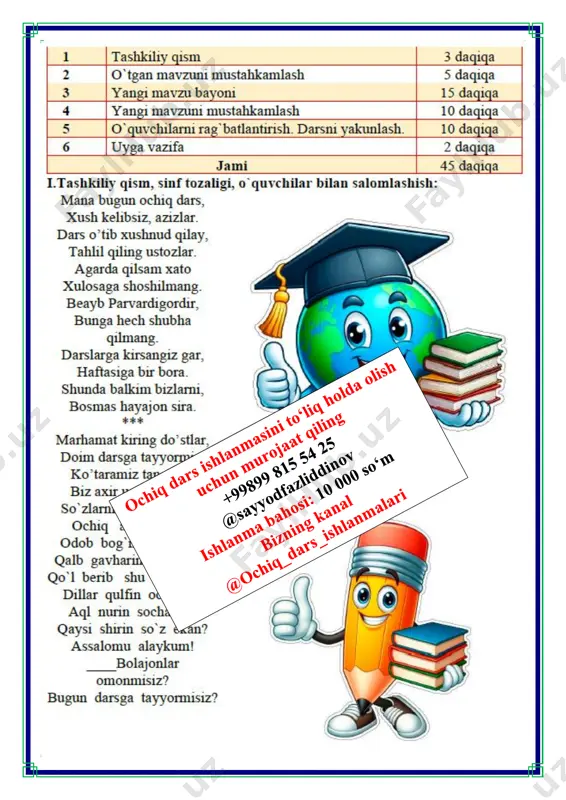 yga suvdan soldi. • ega: onam • kesim: soldi • ikkinchi darajali bo‘laklar: o choyga (to‘ldiruvchi) 4. tog‘ga chiqmoq gap: sayyohlar tog‘ga chiqishdi. • ega: sayyohlar • kesim: chiqishdi • ikkinchi darajali bo‘lak: tog‘ga (hol) iv.yangi mavzuni mustahkamlash: bajarilishi yuzasidan ko`rsatma beriladi: doskada va mustaqil bajariladi. mavzu yuzasidan o’quvchilarga tarqatmalar berilib savol javoblar o’tkaziladi. duradgor metodik o’yini duradgor ga yog’ochlarni randalashda yordam bering yog’ochlarga so’zlar yozilgan randalarga esa qo’shimchalar birlashtirib so’z birikmalari hosil qiling. topshiriqni guruhlar o’rtasida musobaqa tarzida tashkil etamiz. v.o`quvchilarni rag`batlantirish. darsni yakunlash.: darsda faol qatnashgan o`quvchilar rag`bat kartochkalari bilan rag`batlantiriladi. vi.uyga vazifa: 93-mashq nuqtalar o'rniga so'zlarni o‘zaro bog‘lovchi qo'shimchalarni qo'yib, gaplarni ko'chirib yozing. 1. to‘g‘ri so‘z toshni yorar, egri so‘z boshni . 2. otaonangga mehribon bo‘l, ularni izzat-hurmat qil. 3. yaylovda sigir boqamiz. 4. shu orada bir buzoq bolaning oldiga kela boshladi. 5. bolalar qirda maza qilib o'ynadilar. o`ibdo`: _____________________