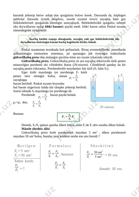 image: ][image: ] eger kishi maydanǵa iye porshenge f1 kúsh penen tásir etetuǵın bolsa, onnan suyıqlıqqa basım beriledi. paskal nızamı boyınsha bul basım ózgerissiz halda hár tárepke jetkerip beriledi. sonıń ishinde s2 maydanǵa iye porshenge de. [image: ] porshende basım payda boladı. [image: ]p1=p2 den, [image: ]bunnan demek, s2/s1 qatnas qansha úlken bolsa, onda f2 de f1 den sonsha úlken boladı. másele sheshiw úlisi [image: ] gidravlikalıq press kishi porsheniniń maydanı 5 sm2 , úlken porshenniń maydanı 50 sm2 bolsa, bunday prss kúshten neshe ese utıs beredi ? iv. taza temanı bekkemlew. (10 minut) taza tema 24-tınısh haldaǵı suyıqlıq basımı test sorawları: 1. maydannıń bir birligine tik ráwishte qoyılǵan kúshke tuwrı keletuǵın fizikalıq shama ne dep ataladı? a) awırlıq kúshi. b) basım. c) kúsh. d) press. 2. “basım hám onıń birlikleri” temasına tiyisli terminlerdi tabıń 1.basım. 2. súykelis. 3. ishki basım. 4. gidravlikalıq press. a)1,2,3 b)2,3,4 c)1,3,4 d)1,2,4 3. tómendegi …