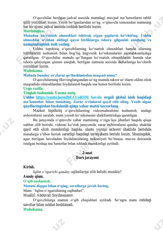 ozilishi, uning atoqli ot boʻlib kelganini tushunib aytib berishi lozim. 3. matnda qoʻllangan sifatlarni ayting. bu savol matnni lingvistik tahlil qilish koʻnikmasini shakllantiradi. oʻquvchilar matnda qoʻllangan sifatlarni aniqlab aytib berishlari lozim. bu jarayonda oʻquvchilarning soʻzlarga soʻroq bera olishiga alohida eʼtibor qaratiladi. yozma nutq. matnda asosida quyidagi maʼlumotlarni aniqlang hamda yozing. mazkur topshiriq oʻquvchilarning matn qismlarini tushunish, tahlil qila olish koʻnikmasini shakllantirishga qaratilgan. oʻquvchilar berilgan jadval asosida matndagi mavjud maʼlumotlarni tahlil qilib yozishlari lozim. yozib boʻlganlaridan soʻng oʻqituvchi tomonidan matnning har bir qismi jadval asosida izohlab berilishi lozim. morfologiya. matndan koʻrsatish olmoshlari ishtirok etgan gaplarni koʻchiring. ushbu olmoshlar oʻzidan oldingi qaysi birliklarga ishora qilganini aniqlang va namunadagidek izoh yozing. ushbu topshiriq oʻquvchilarning koʻrsatish olmoshlari hamda ularning vazifalarini tushunish bilan bogʻliq lingvistik koʻnikmalarini mustahkamlashga qaratilgan. oʻquvchilar matnda qoʻllangan koʻrsatish olmoshlarini hamda ular ishora qilayotgan qismni aniqlab, berilgan namuna asosida daftarlariga koʻchirib yozishlari lozim. muhokama. matnda bunday soʻzlarni qoʻllashimizdan maqsad nima? oʻquvchilarning fikri …