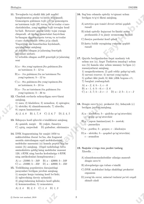 o‘ladi b)glikoliz bosqichida issiqlik energiyasi sifatida tarqalgan energiya to‘plangan energiyadan 1,5 marta ko‘p bo‘ladi; aerob bosqichida 14 molekula sut kislota hosil bo‘ladi c)aerob bosqichida 14 molekula sut kislota hosil bo‘ladi; glikoliz bosqichida ajralgan energiyaning 40%i issiqlik energiyasi sifatida tarqaladi d)8960 kj energiya atf ning fosfat bog‘larida to‘planishi glikoliz jarayonida kuzatiladi; tayyorgarlik bosqichida ajralgan energiyaning 60%i issiqlik energiyasi sifatida tarqaladi 10. qizil chuvalchang, bitiniya, dreysena uchun xos bo‘lgan xususiyatlar mos ravishda to‘g‘ri ketma-ketlikda berilgan javobni aniqlang. a)ko‘p tuklilar sinfiga mansub; anal teshigiga ega; metamorfoz orqali rivojlanadi b)biofiltr hisoblanadi; yopiq qon aylanish sistemasiga ega; boshi tanasidan alohida ixtisoslashgan c)qon aylanish sistemasi yopiq; mantiya teriga ega; ayrim jinsli d)yirtqich hayvon; qon aylanish sistemasi yopiq; ayrim jinsli c© davlat test markazi, 2019 2 biologiya 1942496 11. tovuqlarda toj shakli ikki juft noallel komplementar genlar ta’sirida irsiylanadi. gomozigota gulsimon tojli (a) va gomozigota no‘xatsimon tojli (b) tovuq va xo‘rozlar o‘zaro chatishtirilsa, yong‘oqsimon tojli tovuqlar hosil …