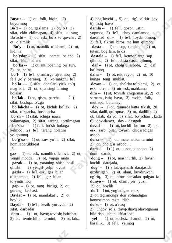 l , kezib yuruvchi, 2) sifat, darbadar dam -- 1) ot, havo; tovush; istirohat, 2) ot, temirchilik termini, 3) ot, lahza 4) bog`lovchi , 5) ot, tig`, o`tkir joy, 6) issiq havo damla -- 1) fe`l, qozon ustini yopmoq, 2) fe`l, choy damlamoq, daromad qil-- 1) fe`l, foyda olmoq, 2) fe`l, fikrini biroz ma`lum qilmoq, dasta -- 1) ot, sop, tutqich, 2) ot, tutam, bog`lam, to`da dastala -- 1) fe`l, ketmonlarga sop qilmoq, 2) fe`l , dasta-dasta qilmoq, daf -- 1) ot, cholg`u asbobi, 2) daf bo`lmoq daha -- 1) ot, esk, rayon 2) ot, 10 kunga teng muhlat, devon -- 1) ot, she`rlar to`plami, 2) ot, esk, divan, 3) otr, esk, mahkama dim -- 1) ot, tovush chiqarmaslik, 2) ot, sernam , issiq havo, 3) ravish, folk, mutlaqo, butunlay, dov -- 1) ot, qimorda katta tikish, 20 sifat, dadil, qo`rqmas, 3) ot, dadillik 4) ot, talab, da`vo, 5) sifat, …