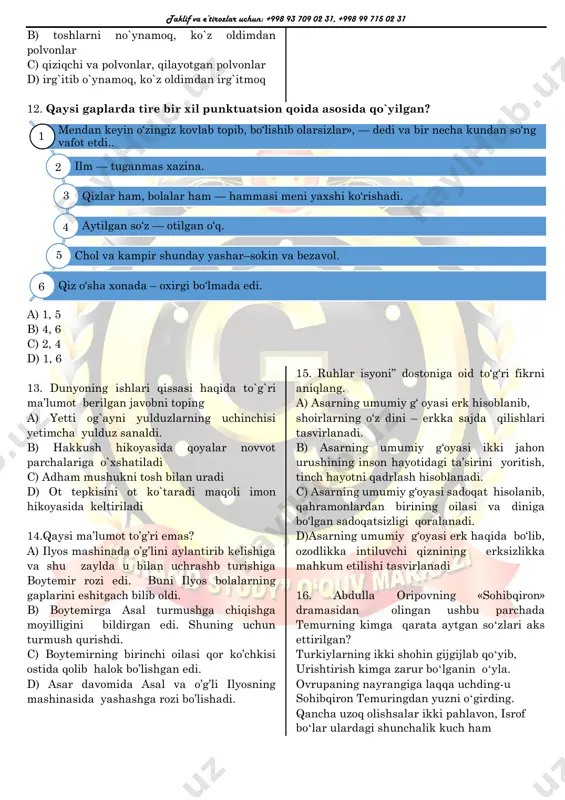 ar d) irg`itib o`ynamoq, ko`z oldimdan irg`itmoq 12. qaysi gaplarda tire bir xil punktuatsion qoida asosida qo`yilgan? a) 1, 5 b) 4, 6 c) 2, 4 d) 1, 6 13. dunyoning ishlari qissasi haqida to`g`ri ma’lumot berilgan javobni toping a) yetti og`ayni yulduzlarning uchinchisi yetimcha yulduz sanaldi. b) hakkush hikoyasida qoyalar novvot parchalariga o`xshatiladi c) adham mushukni tosh bilan uradi d) ot tepkisini ot ko`taradi maqoli imon hikoyasida keltiriladi 14.qaysi ma’lumot to’g’ri emas? a) ilyos mashinada o’g’lini aylantirib kelishiga va shu zaylda u bilan uchrashb turishiga boytemir rozi edi. buni ilyos bolalarning gaplarini eshitgach bilib oldi. b) boytemirga asal turmushga chiqishga moyilligini bildirgan edi. shuning uchun turmush qurishdi. c) boytemirning birinchi oilasi qor ko’chkisi ostida qolib halok bo’lishgan edi. d) asar davomida asal va o’g’li ilyosning mashinasida yashashga rozi bo’lishadi. 15. ruhlar isyoni” dostoniga oid to‘g‘ri fikrni aniqlang. a) asarning umumiy g‘ oyasi erk hisoblanib, shoirlarning o‘z dini – erkka …
