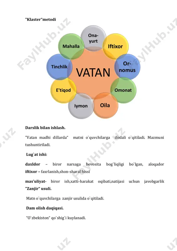 tushuncha va bilimlarni shakllantiruvchi dars. dars metodi: suhbat,tushuntirish,”klaster“ metodi, ta’limiy o`yinlar. dars jihozi: rangli rasmlar, tarqatma materiallar, videolavha darsning borishi: i.tashkiliy qism. salomlashish. o`quvchilarni darsga hozirlash. ma’naviyat daqiqasi o`tkazish. ii.uy vazifasini so`rash va o`tilgan mavzuni mustahkamlash. uyga berilgan vazifa – ”vatan madhi dillarda“ matnini o`quvchilar ifodali o`qib, mazmunini so`zlab beradilar. test topshiriqlari: 1.o`zbekistonning poytaxti qayer? a.xorazm b.toshkent d.farg`ona e.samarqand 2.maqolni davom ettiring. ona yurting - ……. a. ona vataning b. bebaho yurting d. oltin beshiging e. sevimli vataning 3. vatanimiz mustaqilligi nechanchi yilda e’lon qilingan? a.1992-yil b.1990-yil d.1993-yil e.1991-yil 4.o`zbekistonda nechta viloyat bor? a. 10 ta b. 12 ta d. 11 ta e. 13 ta 5. “vatan” so`ziga ma’nodosh so`zlar to`g`ri berilgan qatorni toping. a.diyor, yurt, o`lka b.el, xalq, yurt d.o`lka, olomon e.xalq,diyor iii.yangi mavzu bayoni. ”kim topqir “ o`yini. o‘quvchilar topishmoqning javobini topadilar. ”qiziqarli rebus“o‘yini. darslikda berilgan rebusni yechsangiz bugungi mavzu nima haqida ekanligi kelib chiqadi. o‘quvchilar darslikda berilgan …