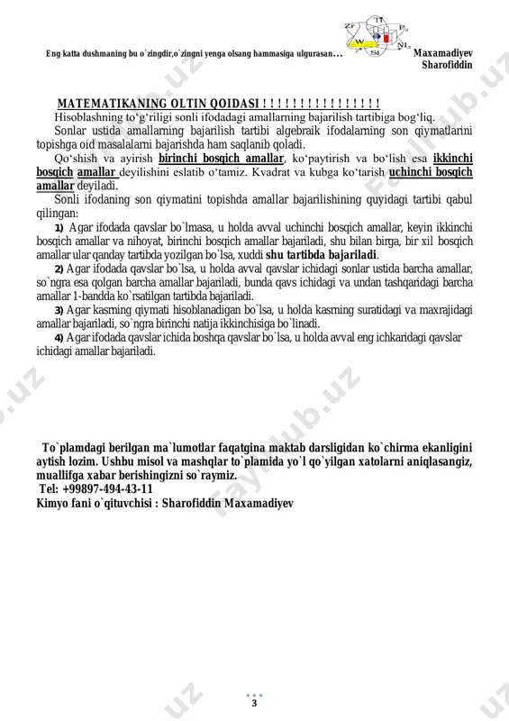 ichidagi amallar bajariladi. to`plamdagi berilgan ma`lumotlar faqatgina maktab darsligidan ko`chirma ekanligini aytish lozim. ushbu misol va mashqlar to`plamida yo`l qo`yilgan xatolarni aniqlasangiz, muallifga xabar berishingizni so`raymiz. tel: +99897-494-43-11 kimyo fani o`qituvchisi : sharofiddin maxamadiyev 3-§. natural sonlami ko'paytirish va bo'lish 4 1-bo`lim ۞ 1.1. boshlang‘ich sinflarda o‘tiiganlarni takrorlash aziz o'quvchi! siz boshlang‘ich sinflarda milliongacha bo'lgan natural sonlar ustida bajariladigan to‘rt amal bilan tanishgansiz. olgan bilimingizni takrorlash uchun quyidagi mashqlarni yeching. 1. (og'zaki.) amallarni bajaring: 1) 1500 + 1000; 3) 3450 + 550; 5) 4575 - 3075; 2) 1200 + 800; 4) 2500 - 400; 6) 5650 - 5550. amallarni bajaring (2—3): 2. 1) 7758 : 18 + 750 • 6; 3) (832 +1168) : 40• 50; 2) 9252 : 36 - 630 : 9; 4) (3954 - 1854) - 12 : 90. 3. 1) (4411 : 11 + 765 : 5) • 225 - 2007; 2) (2736 • 5 - …