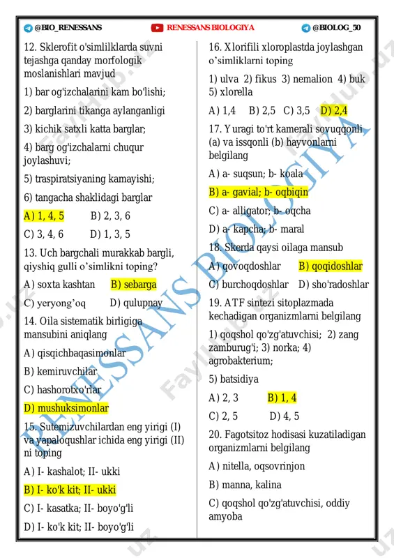 hiq gulli o’simlikni toping? a) soxta kashtan b) sebarga c) yeryong’oq d) qulupnay 14. oila sistematik birligiga mansubini aniqlang a) qisqichbaqasimonlar b) kemiruvchilar c) hashorotxo'rlar d) mushuksimonlar 15. sutemizuvchilardan eng yirigi (i) va yapaloqushlar ichida eng yirigi (ii) ni toping a) i- kashalot; ii- ukki b) i- ko'k kit; ii- ukki c) i- kasatka; ii- boyo'g'li d) i- ko'k kit; ii- boyo'g'li 16. xlorifili xloroplastda joylashgan o’simliklarni toping 1) ulva 2) fikus 3) nemalion 4) buk 5) xlorella a) 1,4 b) 2,5 c) 3,5 d) 2,4 17. yuragi to'rt kamerali sovuqqonli (a) va issqonli (b) hayvonlarni belgilang a) a- suqsun; b- koala b) a- gavial; b- oqbiqin c) a- alligator; b- oqcha d) a- kapcha; b- maral 18. skerda qaysi oilaga mansub a) qovoqdoshlar b) qoqidoshlar c) burchoqdoshlar d) sho'radoshlar 19. atf sintezi sitoplazmada kechadigan organizmlarni belgilang 1) qoqshol qo'zg'atuvchisi; 2) zang zamburug'i; 3) norka; 4) agrobakterium; 5) batsidiya a) …