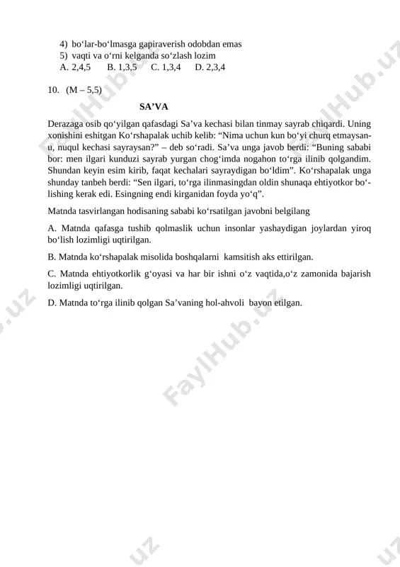 ima uchun kun bo‘yi churq etmaysan-u, nuqul kechasi sayraysan?” – deb so‘radi. sa’va unga javob berdi: “buning sababi bor: men ilgari kunduzi sayrab yurgan chog‘imda nogahon to‘rga ilinib qolgandim. shundan keyin esim kirib, faqat kechalari sayraydigan bo‘ldim”. ko‘rshapalak unga shunday tanbeh berdi: “sen ilgari, to‘rga ilinmasingdan oldin shunaqa ehtiyotkor bo‘- lishing kerak edi. esingning endi kirganidan foyda yo‘q”. matnda tasvirlangan hodisaning sababi ko‘rsatilgan javobni belgilang a. matnda qafasga tushib qolmaslik uchun insonlar yashaydigan joylardan yiroq bo‘lish lozimligi uqtirilgan. b. matnda ko‘rshapalak misolida boshqalarni kamsitish aks ettirilgan. c. matnda ehtiyotkorlik g‘oyasi va har bir ishni o‘z vaqtida,o‘z zamonida bajarish lozimligi uqtirilgan. d. matnda to‘rga ilinib qolgan sa’vaning hol-ahvoli bayon etilgan.