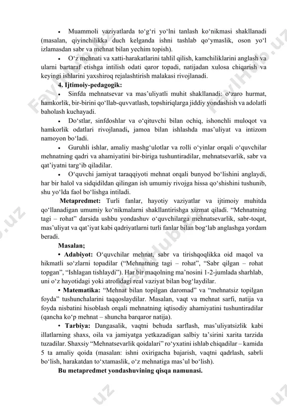 va bajarilgan ish natijasi uchun javobgarlik tushunchalarini to‘g‘ri talqin qiladilar hamda ularning muvaffaqiyatga erishishdagi ahamiyatini anglaydilar. 2. hissiy va qadriy: • mehnat qilishga, o‘z vazifalarini vijdonan bajarishga va mas’uliyat bilan yashashga nisbatan ichki ehtiyoj hamda ijobiy munosabat shakllanadi (“men mehnat qilsam, o‘zimni rivojlantiraman va jamiyatga foyda keltiraman”). • mehnat orqali erishilgan natijadan quvonish, sabr va tirishqoqlik evaziga muvaffaqiyatga erishishdan faxrlanish hissi kuchayadi, halol mehnatning qadri anglanadi. • vatan, jamiyat va atrofdagilarga foydali bo‘lish istagi, bekorchilik va loqaydlik bilan jamiyatga zarar yetkazmaslik mas’uliyati shakllanadi, o‘zini “mehnatsevar va fidoyi avlod vakili” sifatida his qilish rivojlanadi. 3. amaliy ko‘nikmalar: • kundalik hayotda mehnatsevarlikni amalda qo‘llaydi: darslarni o‘z vaqtida va sifatli bajarish, uy yumushlarida faol ishtirok etish, topshirilgan vazifalarni oxirigacha yetkazish, vaqtni behuda sarflamaslik. • muammoli vaziyatlarda to‘g‘ri yo‘lni tanlash ko‘nikmasi shakllanadi (masalan, qiyinchilikka duch kelganda ishni tashlab qo‘ymaslik, oson yo‘l izlamasdan sabr va mehnat bilan yechim topish). • o‘z mehnati va xatti-harakatlarini tahlil …