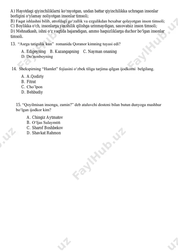 klarga duchor bo‘lgan insonlar timsoli. 13. “asrga tatigulik kun” romanida qoranor kimning tuyasi edi? a. edigeyning b. kazangapning c. nayman onaning d. do‘nonboyning 14. shekspirning “hamlet” fojiasini o‘zbek tiliga tarjima qilgan ijodkorni belgilang. a. a.qodiriy b. fitrat c. cho’lpon d. behbudiy 15. “qoyilmisan insonga, zamin?” deb ataluvchi dostoni bilan butun dunyoga mashhur bo‘lgan ijodkor kim? a. chingiz aytmatov b. o‘ljas sulaymon c. sharof boshbekov d. shavkat rahmon