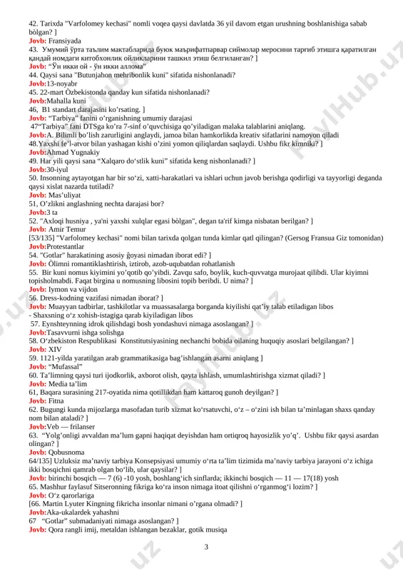 undovchi ushbu hikmatli soʻz muallifi qaysi qatorda toʻgʻri koʻrsatilgan? ] jovb:tomas edison 26. bilimga chanqoqligi tufayli kompaniya rahbarligi darajasiga kòtarilgan bola kim? ] jovb: sundar pichai 27. taniqli muallif robert kiyosakining fikriga koʻra, hayotni goʻzal qilayotgan omil nima? ] jovb: nomoddiy boylik 28.1502-yilning yozida florensiya aholisi ko’chalarda tashqi qiyofasi g’alati bir kishini uchratishardi. uning oq oralagan uzun sochlari boh kiyimi tagidan yelkasiga yoyilgan, soqoli yuzini qoplab, ko’ksiga tushgan edi. quyuq qoshlari ostidan sinchkov ko’zlari termulib turardi. baland yirik gavdasiga keng kiyim yarashardi. bu inson kim edi? jovb:leonardo da vinchi 29. uzluksiz ma'naviy tarbiya kontseptsiyasining ikkinchi bosqichi – maktabgacha ta'lim qaysi yosh davrlarini qamrab oladi? ] jovb: 3 — 6 (7) yoshgacha bo'lgan davr 30. insonlar bilan yaqinlasha olish, samarali oʻzaro munosabat oʻrnatish. ushbu jumlalar insondagi qaysi qobiliyatga tegishli? ] jovb: kommunikativlik 31 uzluksiz ma'naviy tarbiya kontseptsiyasining qaysi bobida ichki his-tuyg'ularga e'tiborning oshishi, emotsional munosabatlarning tanlov asosida namoyon bo'lishi jihati kuzatiladi? …