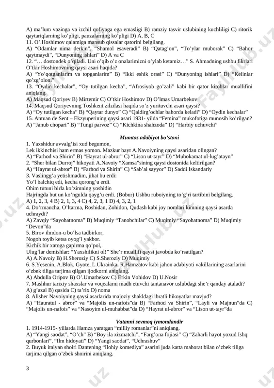 hirlar sandig’i”, “kafansiz ko’milganlar” c) “tirik ruhlar”, “otash va gul” d) b va c 11. birinchi o’zbek yuristi ubaydulla xo’jayev hayoti haqida hikoya qiladigan asar qaysi qatorda to’g’ri berilgan? a) “kafansiz ko’milganlar” shukrullo b) “o’g’rini qaroqchi o’rdi” m.shayxzoda c) “tirik ruhlar” shukrullo d) “tillatopar” oybek 12. “daniyaning odens shahrida tug’ilgan kopengagen universitetida o’qigan gyugo, balzak, dyumo, dikkens, geyne kabi buyuk ijodkorlar bilan muloqotda bo’lgan”. ushbu tarjimai hol qaysi ijodkorga tegishli? a) a.s.ekzyuperi b) n.dumbadze c) h.k.andersen d) ezop bolalikning beg’ubor olami 1. abdulla qodiriy yana qanday romanlar yozish uchun ijodiy tayyorgarlik ko’rgan? a) “qasosqorning oltin boshi”, “fikr aylagil” b) “xalq dushmani”, “turg’un chavondoz” c) “amir umarxonning kanizi”, “namoz o’g’ri” d) “ahvolimiz”, “millatimga bir qaror” 2. a.qodiriyning “uloqda” hikoyasida uloq chopish paytida halok bo’lgan obrazni aniqlang. a) turg’un b) mahkam c) to’g’onboy d) esonboy 3. 1926- yilda chop etilgan “tuyg’ular” nomli sheriy to’plam qaysi ijodkor qalamiga mansub? a) oybek b) shukrullo …