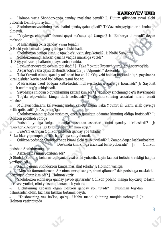 'rillashadi? j: “bircherik asqar tog’iga keldi, yulduzdan ham ko'p.” 53. buso'zni eshitgan odilxon podshoh qanday yo'l tuladi? 3: lashkar yig'moqchi bo'lib, har yoqqa xat yuboradi. 54. odilxon podshoh shohdorxonga kimni elchi qilib uvviladi? j: zamon degan lashkarboshini. 55. dostonda kim kimga ariza xat berib yuboradi? j; odilxon podshoh shohdorxonga 56. ariza-xatda nima yozilgan edi? j: shohdorxonning behurmat qilgani, avval elchi yuborib, keyin laahkai tortishi kcrakligi haqida yozilgan edi 57. xatni o'qigan shohdorxon kimga maslahat soladi? j: holmon vazirga 58. “men bir farmondorman. siz nima amr qilsangiz, shuni qilaman” deb podshoga maslahat bermagan obraz kim edi? j: holmon vazir 59. shohdorxon elchilarga qanday javob qaytaradi? odilxon podsho menga boj-xiroj to'lasin, bermasa yurtini, elini yakson qilaman deb yuboradi. 60. elchilarning xabarini olgan odilxon qanday yo'l tutadi? dushman tog’dan oshmasidan oldin, biz ham lashkar tortamiz deydi. 61. “dushmaning xas bo’lsa, qo'rq”. ushbu maqol (dinning nutqida uchraydi? j; holmon vazir nitqida hamroyev umid 4 …