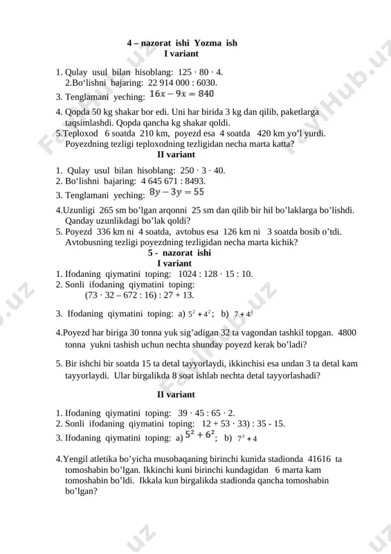ay usul bilan hisoblang: 125 · 80 · 4. 2.bo‘lishni bajaring: 22 914 000 : 6030. 3. tenglamani yeching: [image: image24.png] 4. qopda 50 kg shakar bor edi. uni har birida 3 kg dan qilib, paketlarga taqsimlashdi. qopda qancha kg shakar qoldi. 5.teploxod 6 soatda 210 km, poyezd esa 4 soatda 420 km yo’l yurdi. poyezdning tezligi teploxodning tezligidan necha marta katta? ii variant 1. qulay usul bilan hisoblang: 250 · 3 · 40. 2. bo‘lishni bajaring: 4 645 671 : 8493. 3. tenglamani yeching: [image: image26.png] 4.uzunligi 265 sm bo’lgan arqonni 25 sm dan qilib bir hil bo’laklarga bo’lishdi. qanday uzunlikdagi bo’lak qoldi? 5. poyezd 336 km ni 4 soatda, avtobus esa 126 km ni 3 soatda bosib o’tdi. avtobusning tezligi poyezdning tezligidan necha marta kichik? 5 - nazorat ishi i variant 1. ifodaning qiymatini toping: 1024 : 128 · 15 : 10. 2. sonli ifodaning qiymatini toping: (73 …