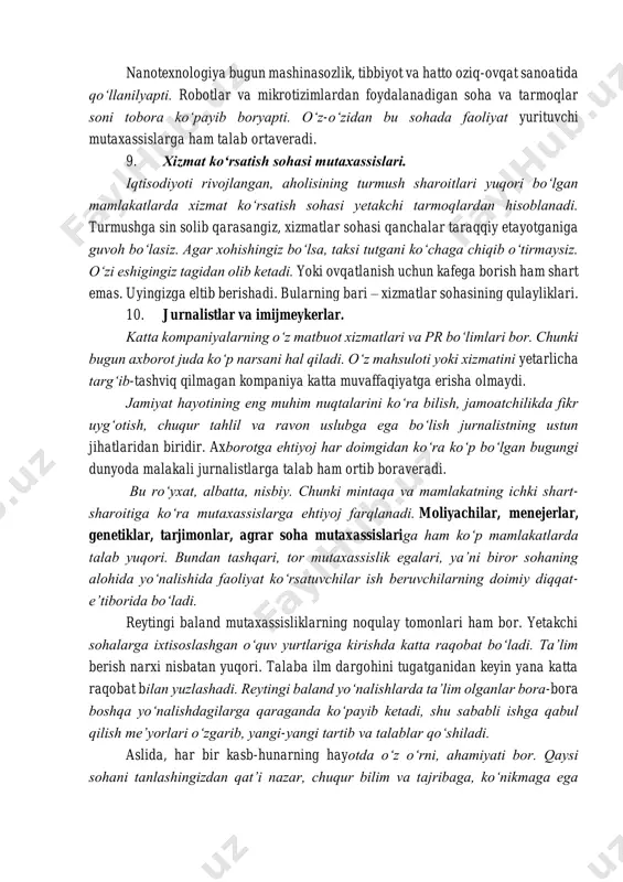 yoning iqtisodiy kelajagini belgilab beradi. bu vazifani uddalashda kimyogarlar va energetiklarning xizmati katta. 8. nanotexnologlar. nanotexnologiya bugun mashinasozlik, tibbiyot va hatto oziq-ovqat sanoatida qoʻllanilyapti. robotlar va mikrotizimlardan foydalanadigan soha va tarmoqlar soni tobora koʻpayib boryapti. oʻz-oʻzidan bu sohada faoliyat yurituvchi mutaxassislarga ham talab ortaveradi. 9. xizmat koʻrsatish sohasi mutaxassislari. iqtisodiyoti rivojlangan, aholisining turmush sharoitlari yuqori boʻlgan mamlakatlarda xizmat koʻrsatish sohasi yetakchi tarmoqlardan hisoblanadi. turmushga sin solib qarasangiz, xizmatlar sohasi qanchalar taraqqiy etayotganiga guvoh boʻlasiz. agar xohishingiz boʻlsa, taksi tutgani koʻchaga chiqib oʻtirmaysiz. oʻzi eshigingiz tagidan olib ketadi. yoki ovqatlanish uchun kafega borish ham shart emas. uyingizga eltib berishadi. bularning bari – xizmatlar sohasining qulayliklari. 10. jurnalistlar va imijmeykerlar. katta kompaniyalarning oʻz matbuot xizmatlari va pr boʻlimlari bor. chunki bugun axborot juda koʻp narsani hal qiladi. oʻz mahsuloti yoki xizmatini yetarlicha targʻib-tashviq qilmagan kompaniya katta muvaffaqiyatga erisha olmaydi. jamiyat hayotining eng muhim nuqtalarini koʻra bilish, jamoatchilikda fikr uygʻotish, chuqur tahlil va …