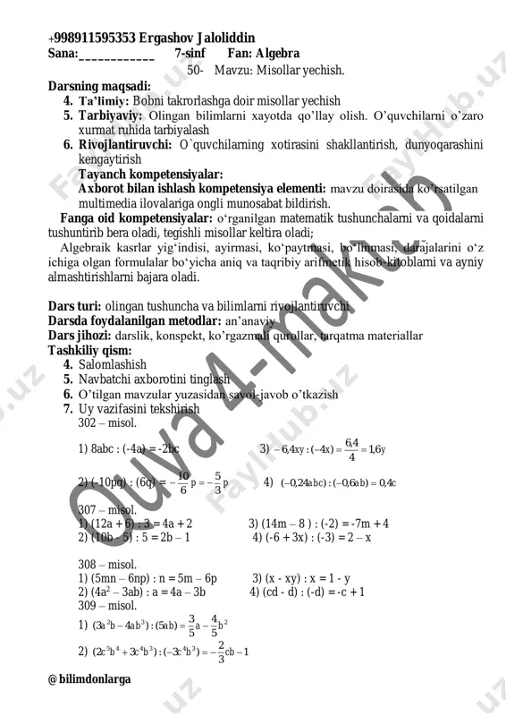 isol. agar odamning yuragi 1 minutda o’rtacha 75 marta ursa, uning yuragi bir sutka davomida necha marta uradi? yechish. 108000756024  javob: 108000 marta. 322 – misol. yer shari sirti 510 mln km2 dan ortiq. yer hajmi 1000 mlrd km3 dan ortiq. bu sonlarni standart shaklda yozing. 1) 8101,5510000000  2) 1210001000000000  323 – misol. 1 l dengiz suvida o’rtacha 0,00001 mg oltin bor. 1 km3 dengiz suvida qancha oltin bor? yechish. 1000001.01000000  kg uyga vazifa: 324 – misol. ko’rildi:_________o’ibdo’:___________ +998911595353 ergashov jaloliddin @bilimdonlarga sana:____________ 7-sinf fan: algebra 51-mavzu: umumiy ko’paytuvchini qavsdan tashqariga chiqarish. darsning maqsadi: 1. ta’limiy: umumiy ko’paytuvchini qavsdan tashqariga chiqarish haqida tushuncha berish 2. tarbiyaviy: olingan bilimlarni xayotda qo’llay olish. o’quvchilarni o’zaro xurmat ruhida tarbiyalash 3. rivojlantiruvchi: o`quvchilarning xotirasini shakllantirish, dunyoqarashini kengaytirish tayanch kompetensiyalar: axborot bilan ishlash kompetensiya elementi: mavzu doirasida ko’rsatilgan multimedia ilovalariga ongli munosabat bildirish. fanga oid kompetensiyalar: o‘rganilgan matematik tushunchalarni va qoidalarni …