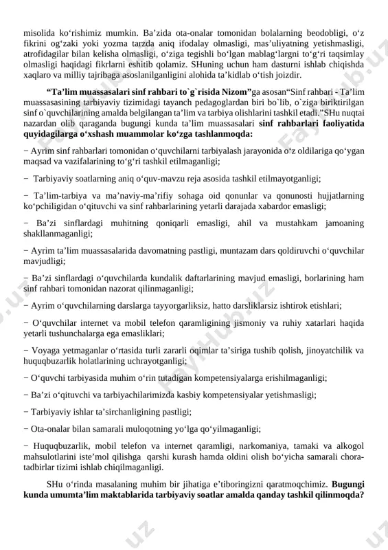 inf rahbarlarining yetarli darajada xabardor emasligi; − ba’zi sinflardagi muhitning qoniqarli emasligi, ahil va mustahkam jamoaning shakllanmaganligi; − ayrim ta’lim muassasalarida davomatning pastligi, muntazam dars qoldiruvchi o‘quvchilar mavjudligi; − ba’zi sinflardagi o‘quvchilarda kundalik daftarlarining mavjud emasligi, borlarining ham sinf rahbari tomonidan nazorat qilinmaganligi; − ayrim o‘quvchilarning darslarga tayyorgarliksiz, hatto darsliklarsiz ishtirok etishlari; − o‘quvchilar internet va mobil telefon qaramligining jismoniy va ruhiy xatarlari haqida yetarli tushunchalarga ega emasliklari; − voyaga yetmaganlar o‘rtasida turli zararli oqimlar ta’siriga tushib qolish, jinoyatchilik va huquqbuzarlik holatlarining uchrayotganligi; − o‘quvchi tarbiyasida muhim o‘rin tutadigan kompetensiyalarga erishilmaganligi; − ba’zi o‘qituvchi va tarbiyachilarimizda kasbiy kompetensiyalar yetishmasligi; − tarbiyaviy ishlar ta’sirchanligining pastligi; − ota-onalar bilan samarali muloqotning yo‘lga qo‘yilmaganligi; − huquqbuzarlik, mobil telefon va internet qaramligi, narkomaniya, tamaki va alkogol mahsulotlarini iste’mol qilishga qarshi kurash hamda oldini olish bo‘yicha samarali chora-tadbirlar tizimi ishlab chiqilmaganligi. shu o‘rinda masalaning muhim bir jihatiga e’tiboringizni qaratmoqchimiz. bugungi kunda umumta’lim maktablarida tarbiyaviy soatlar …