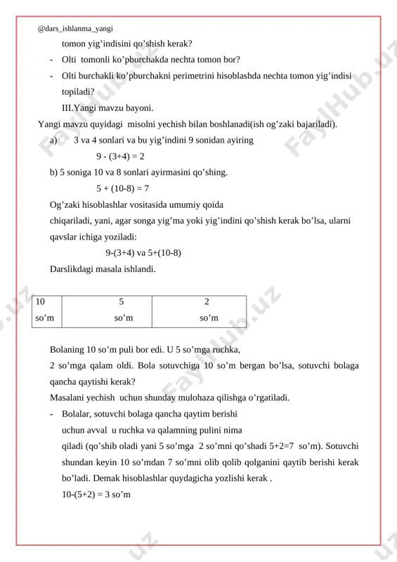 ? bu masalani 3 usul bilan echish mumkin . 1 usul – (9+7) – 6 = 10 (g’altak) 2 usul - (9-6) + 7 = 10 (g’altak) 3 usul – (7-6) + 9 = 10 (g’altak) bu 3 ta usulning har biri alohida – alohida tahlil qilinishi kerak. bolalar, har bir usulning yechilishidagi mohiytni, mazmunni anglashi va qaysi usul osonligini o’zlari topishi zarur. shundan keyin bolalarga shunday misollar berish kerakki, bolalar qavslar natijalariga, yani javobning to’g’ri yoki noto’g’ri chiqishiga ta’sir qlishi mumkinligini topa olsin. masalan, 272-misolni berish kerak. sharti: qavslarni qayerga qo’ysak, natija to’g’ri chiqadi a) 10-6+3=1 b) 10-6+3=7 v) 12-7+5=0 g) 12-7+5=10 demak, bu 4 ta holning quyidaglarining qavsga olinishini bola topishi kerak. a) holda (6+3) b) holda (10-6) v) holda (7+5) g) holda (12-7) bo’lgandagina va doimo qoida bo’yicha qavslar uchidagi amallar oldin bajarilsagina natija to’g’ri chqishini bola anglashi, idrok qilishiga erishish zarur. bolalarga qavs amalarini oldin bajarishi …