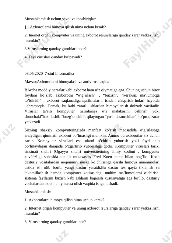 qanday zarar yetkazilishi mumkin? 3.viruslarning qanday guruhlari boer? 4. fayl viruslari qanday ko’payadi? 08.05.2020 7-sinf informatika mavzu:axborotlarni himoyalash va antivirus haqida barcha moddiy narsalar kabi axborot ham o’z qiymatiga ega. shuning uchun biror foydani ko’zlab aaxborotni “o’g’irlash” , “buzish”, “keraksiz ma’lumotga to’ldirish” , axborot saqlanadiganqurilmalarni ishdan chiqarish holari hayotda uchramoqda. demak, bu kabi zararli ishlardan himoyalanish dolzarb vazifadir. viruslar ta’siri kompyuter tizimlariga o’z malakasini oshirish yoki shunchaki”hazillashib ”buzg’unchilik qilayotgan “yosh dasturchilar” ko’proq zarar yetkazadi. sizning shaxsiy kompyuteringizda manfaat ko’rish maqsadida o’g’irlashga arziydigan qimmatli axborot bo’lmasligi mumkin. ammo bu axborotlar siz uchun zarur. kompyuter viruslari esa ularni o’chirib yuborish yoki foydalanib bo’lmaydigan darajada o’zgartirib yuborishga qodir. kompyuter viruslari tarixi sinsinati shahri (ogayyo shtati) universitetining ilmiy xodimi , kompyuter xavfsizligi sohasida taniqli mutaxassis fred koen nomi bilan bog’liq. koen dasturiy vositalardan noqonuniy nusxa ko’chirishga qarshi himoya muammolari ustida ish olib borib, yangi dastur yaratdi.bu dastur tez qayta tiklanish va takomillashish hamda kompyuter …