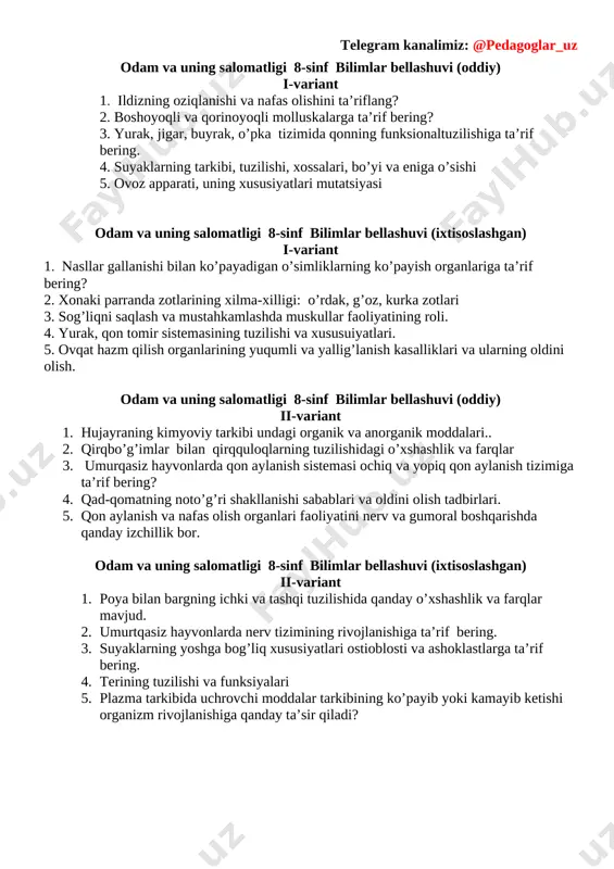 g funksionaltuzilishiga ta’rif bering. 4. suyaklarning tarkibi, tuzilishi, xossalari, bo’yi va eniga o’sishi 5. ovoz apparati, uning xususiyatlari mutatsiyasi odam va uning salomatligi 8-sinf bilimlar bellashuvi (ixtisoslashgan) i-variant asllar gallanishi bilan ko’payadigan o’simliklarning ko’payish organlariga ta’rif bering? 2. xonaki parranda zotlarining xilma-xilligi: o’rdak, g’oz, kurka zotlari 3. sog’liqni saqlash va mustahkamlashda muskullar faoliyatining roli. 4. yurak, qon tomir sistemasining tuzilishi va xususuiyatlari. 5. ovqat hazm qilish organlarining yuqumli va yallig’lanish kasalliklari va ularning oldini olish. odam va uning salomatligi 8-sinf bilimlar bellashuvi (oddiy) ii-variant 1. hujayraning kimyoviy tarkibi undagi organik va anorganik moddalari.. 2. qirqbo’g’imlar bilan qirqquloqlarning tuzilishidagi o’xshashlik va farqlar 3. umurqasiz hayvonlarda qon aylanish sistemasi ochiq va yopiq qon aylanish tizimiga ta’rif bering? 4. qad-qomatning noto’g’ri shakllanishi sabablari va oldini olish tadbirlari. 5. qon aylanish va nafas olish organlari faoliyatini nerv va gumoral boshqarishda qanday izchillik bor. odam va uning salomatligi 8-sinf bilimlar bellashuvi (ixtisoslashgan) ii-variant 1. poya …