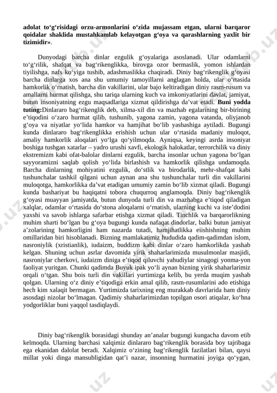 osini tushuntirib bera olasizmi? 3. millatlararo hamjihatlik va totuvlik g‘oyasi nima uchun umumbashariy qadriyat hisoblanadi? 4. nima uchun har bir millatni yaratganning buyuk mo‘jizasi deymiz? 5. dunyodagi barcha odamlar umumiy ildizga ega, deganda nimani tushunasiz? 6. xalqimizga xos do‘stlik, birodarlik fazilatlari haqida tarixiy misollar asosida gapirib bering. 7. dunyoda millatlararo hamjihatlikka raxna soluvchi qanday illatlar mavjudligi to‘g‘risida so‘zlang. iii. yangi mavzuning bayoni siz inson hayotida boshqa qadriyatlar qatori din va diniy an’analar ham muhim o‘rin tutishini yaxshi bilsangiz kerak. din qadim-qadimdan insoniyat uchun zarur bo‘lgan halollik, poklik, insof-u diyonat kabi tushunchalarni o‘zida aks ettirib, odamlarni o‘zaro do‘st va inoq, mehr-oqibatli bo‘lib yashashga undab keladi. ko‘pgina milliy qadriyatlarning zavol topmasdan yashab kelayotgani ham dinning ana shu xususiyatlari bilan bog‘liq. prezidentimiz dinning ma’no-mazmunini quyidagicha ta’riflab bergan: «din azaldan inson ma’naviyatining tarkibiy qismi sifatida odamzotning yuksak ideallari, haq va haqiqat, insof va adolat to‘g‘risidagi orzu-armonlarini o‘zida mujassam etgan, ularni barqaror qoidalar shaklida mustahkamlab …